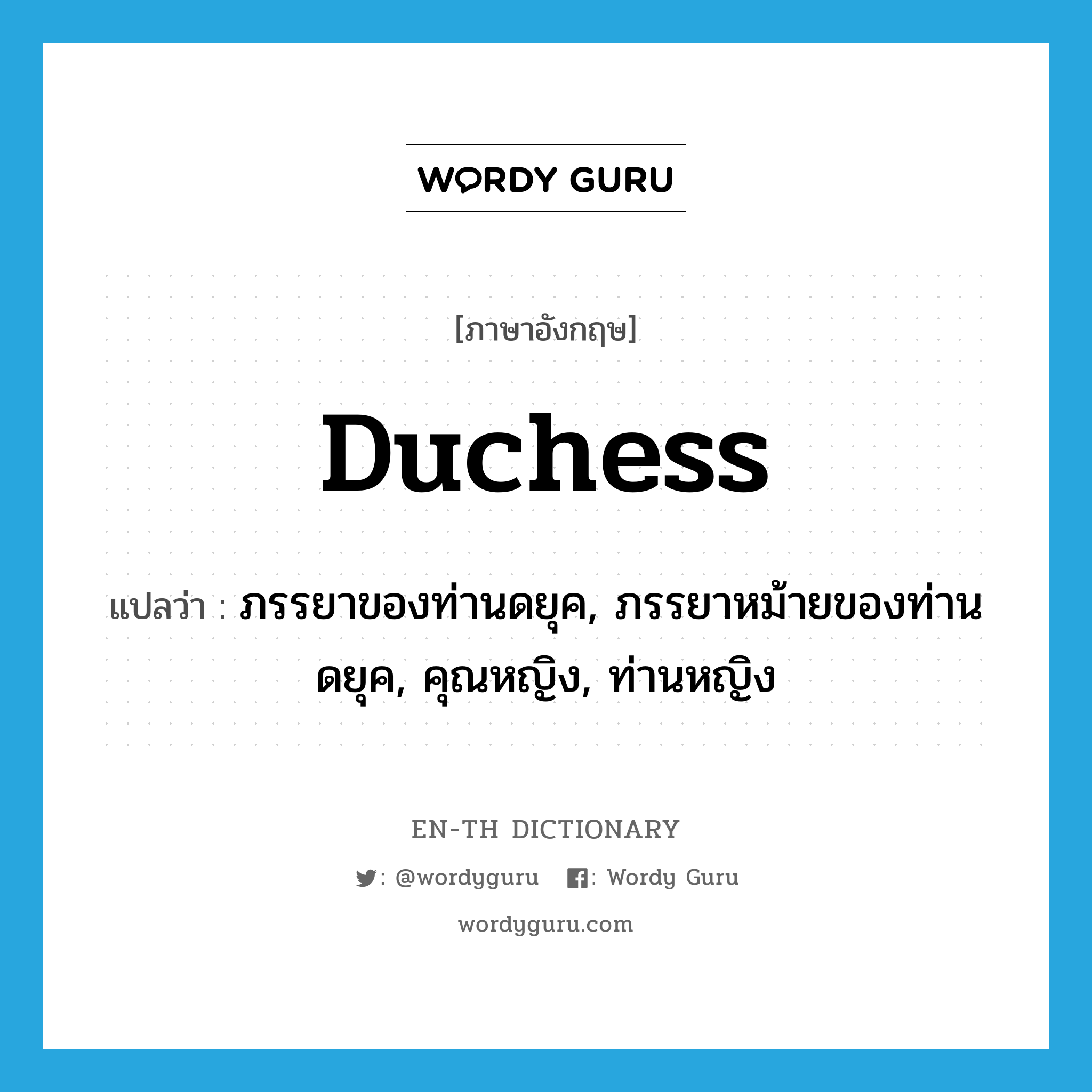 duchess แปลว่า?, คำศัพท์ภาษาอังกฤษ duchess แปลว่า ภรรยาของท่านดยุค, ภรรยาหม้ายของท่านดยุค, คุณหญิง, ท่านหญิง ประเภท N หมวด N