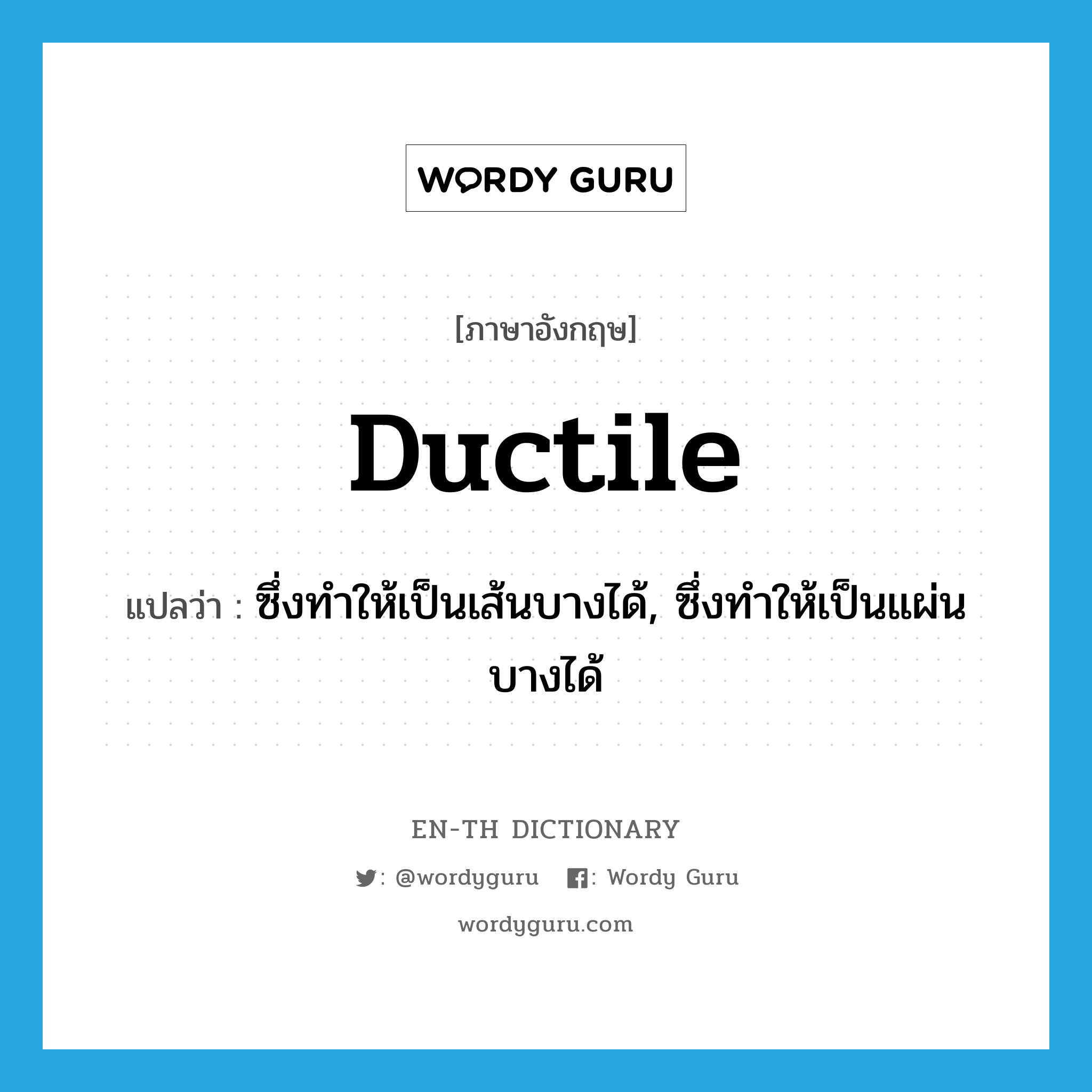 ductile แปลว่า?, คำศัพท์ภาษาอังกฤษ ductile แปลว่า ซึ่งทำให้เป็นเส้นบางได้, ซึ่งทำให้เป็นแผ่นบางได้ ประเภท ADJ หมวด ADJ