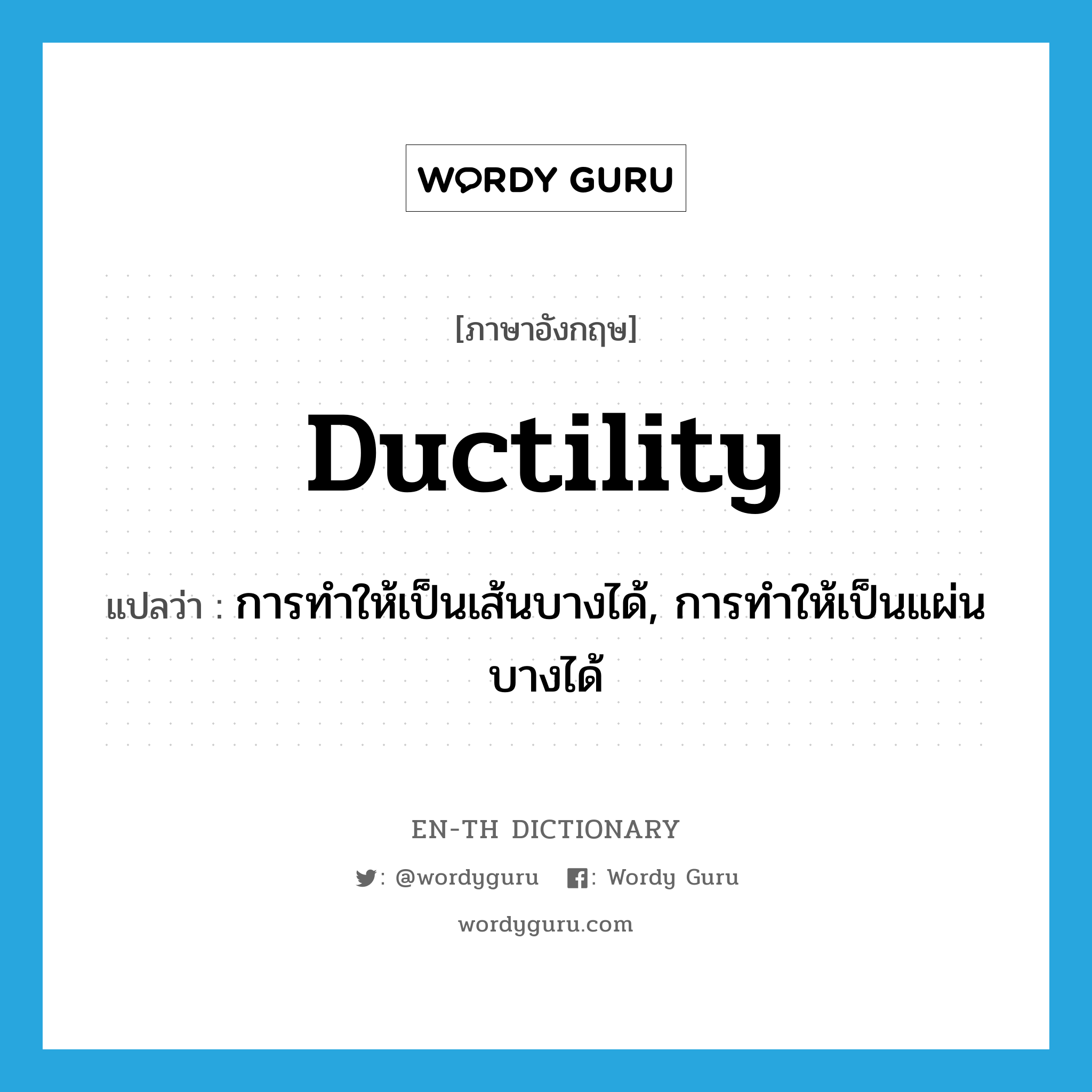 ductility แปลว่า?, คำศัพท์ภาษาอังกฤษ ductility แปลว่า การทำให้เป็นเส้นบางได้, การทำให้เป็นแผ่นบางได้ ประเภท N หมวด N
