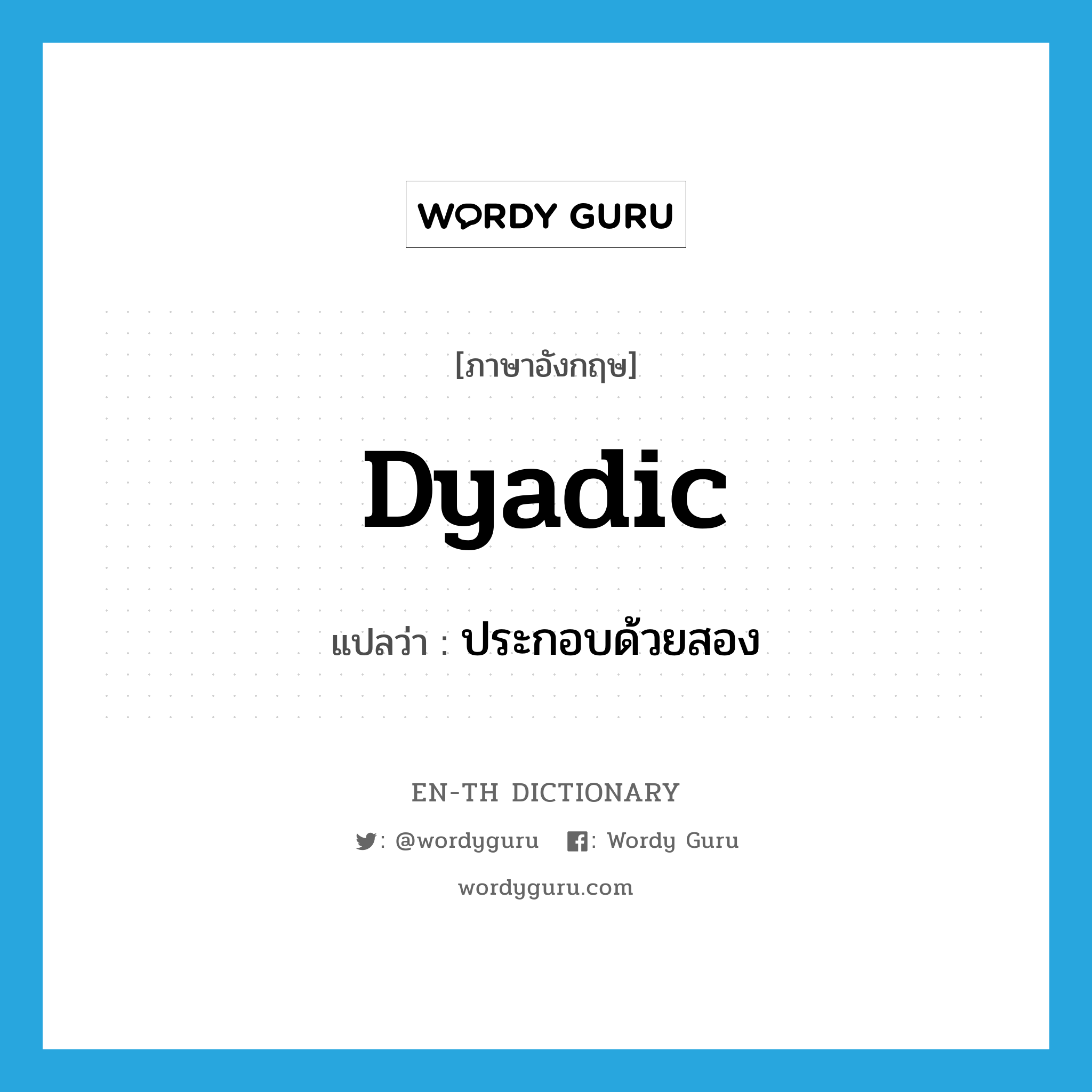 dyadic แปลว่า?, คำศัพท์ภาษาอังกฤษ dyadic แปลว่า ประกอบด้วยสอง ประเภท ADJ หมวด ADJ