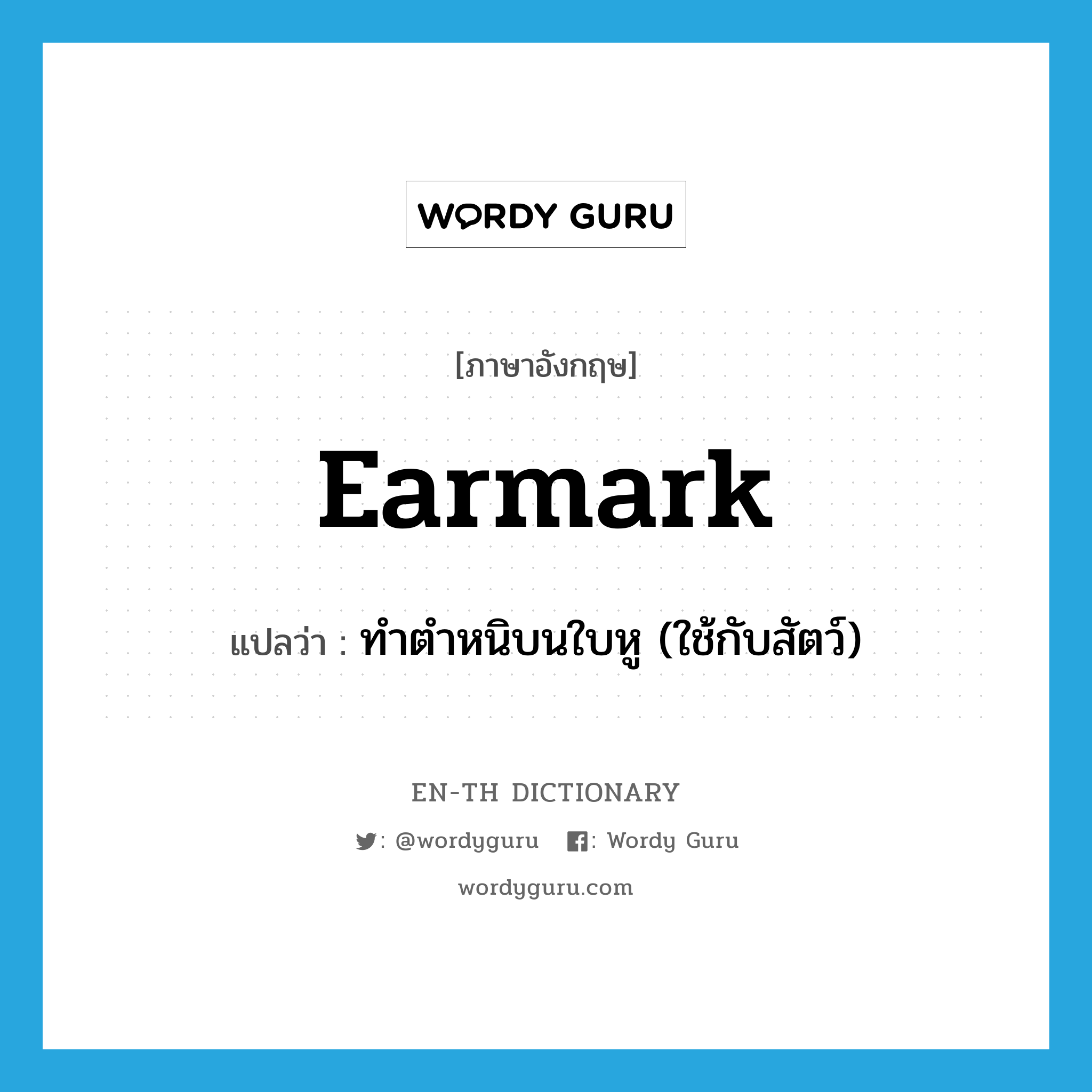 earmark แปลว่า?, คำศัพท์ภาษาอังกฤษ earmark แปลว่า ทำตำหนิบนใบหู (ใช้กับสัตว์) ประเภท VT หมวด VT