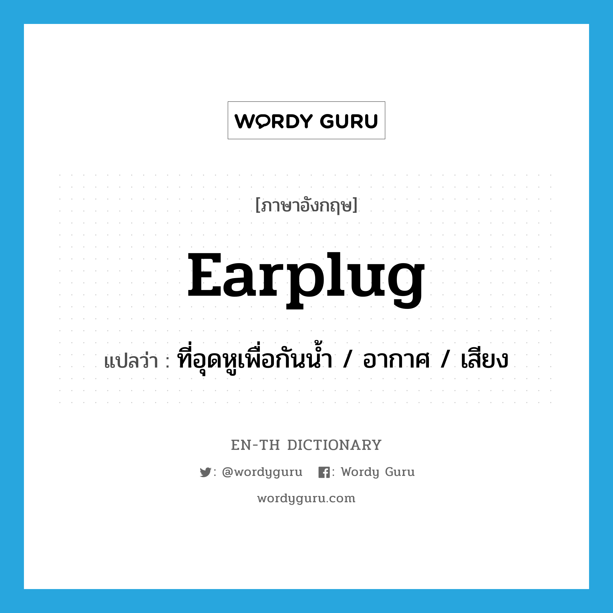 earplug แปลว่า?, คำศัพท์ภาษาอังกฤษ earplug แปลว่า ที่อุดหูเพื่อกันน้ำ / อากาศ / เสียง ประเภท N หมวด N