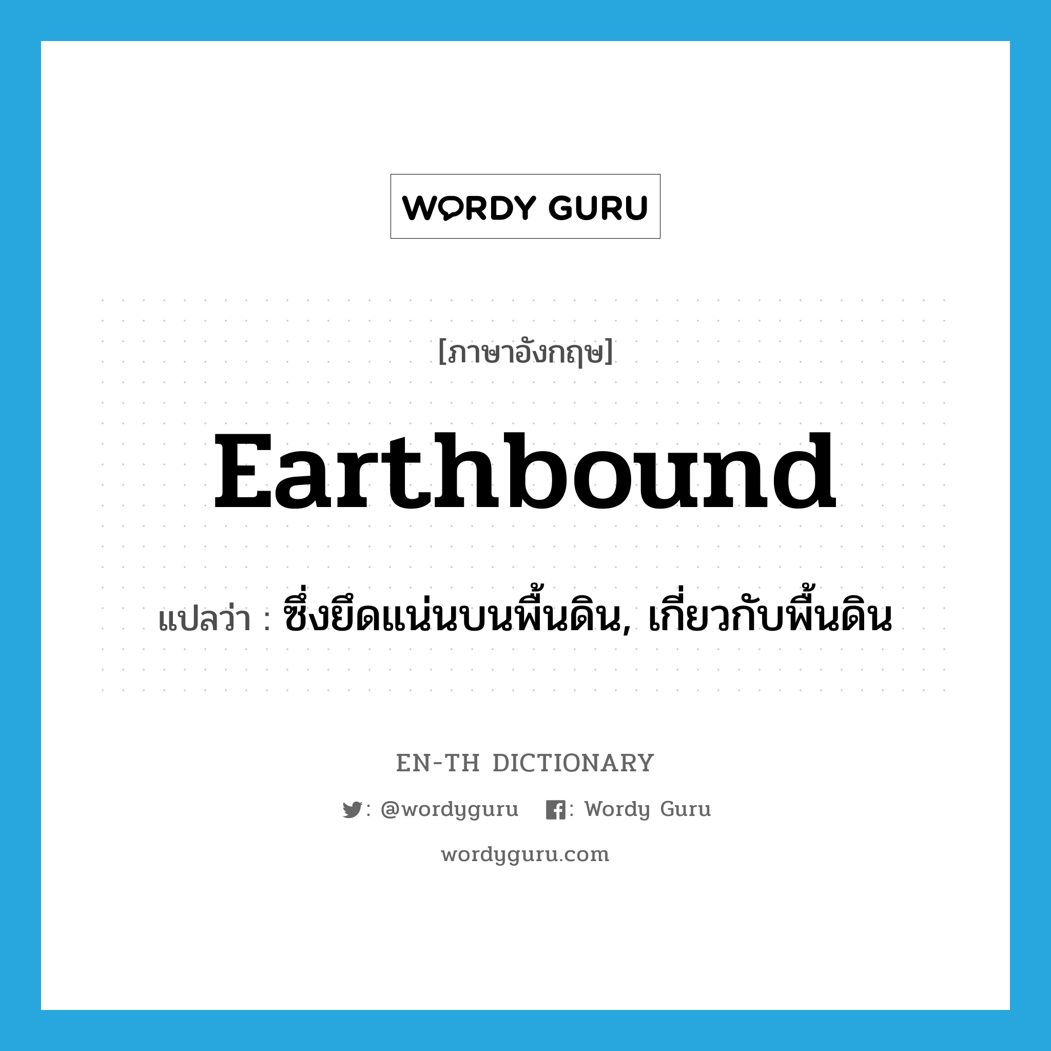 earthbound แปลว่า?, คำศัพท์ภาษาอังกฤษ earthbound แปลว่า ซึ่งยึดแน่นบนพื้นดิน, เกี่ยวกับพื้นดิน ประเภท ADJ หมวด ADJ