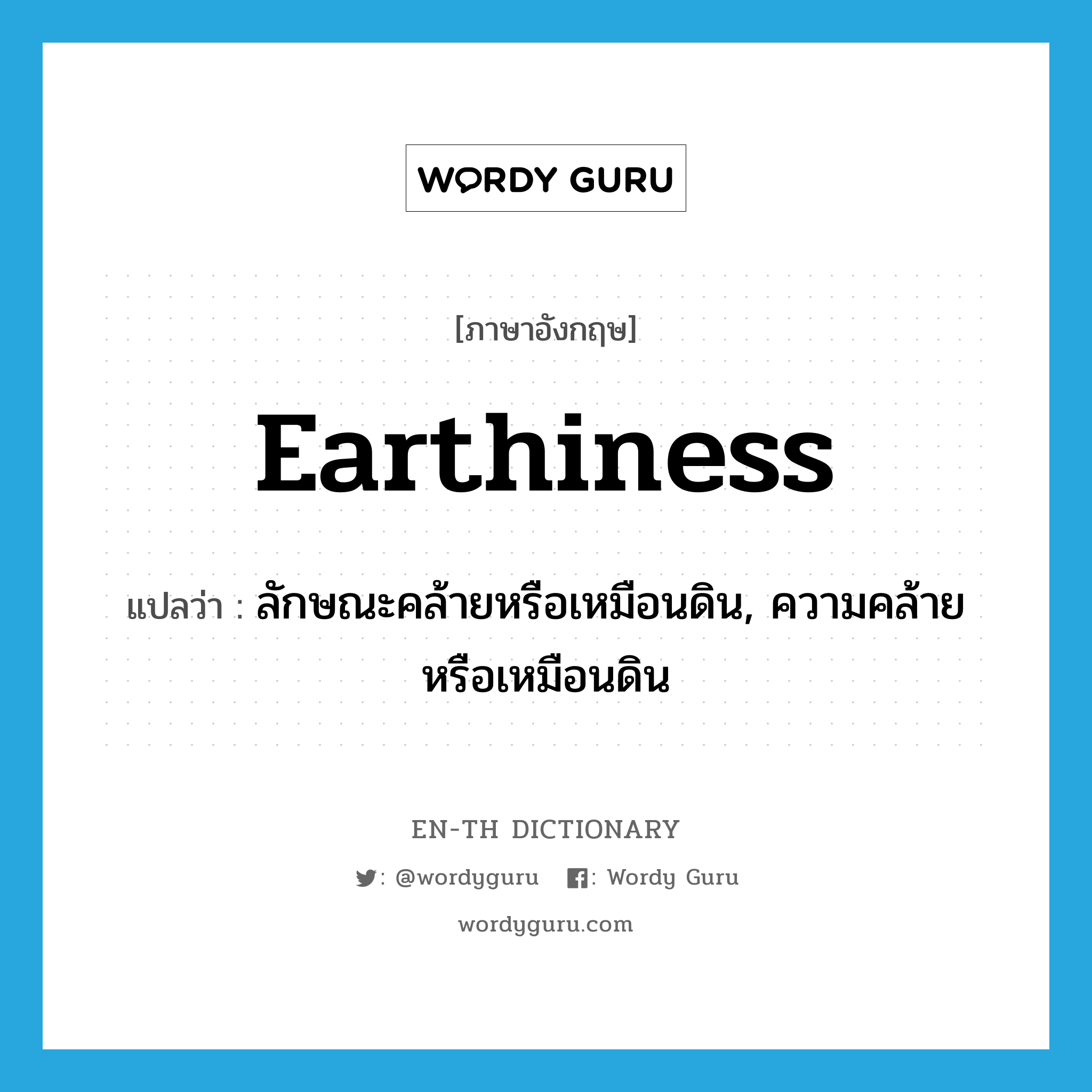 earthiness แปลว่า?, คำศัพท์ภาษาอังกฤษ earthiness แปลว่า ลักษณะคล้ายหรือเหมือนดิน, ความคล้ายหรือเหมือนดิน ประเภท N หมวด N