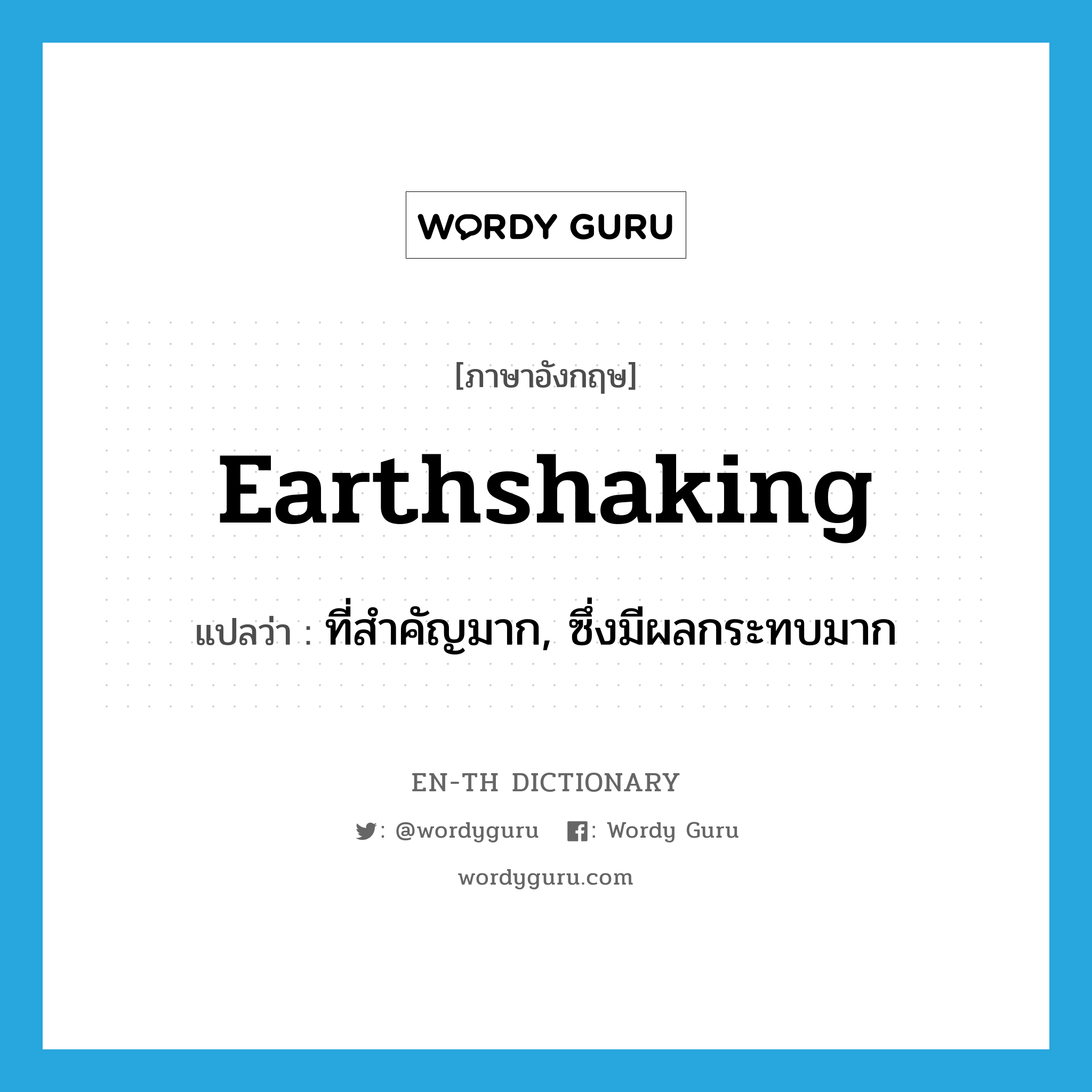 earthshaking แปลว่า?, คำศัพท์ภาษาอังกฤษ earthshaking แปลว่า ที่สำคัญมาก, ซึ่งมีผลกระทบมาก ประเภท ADJ หมวด ADJ