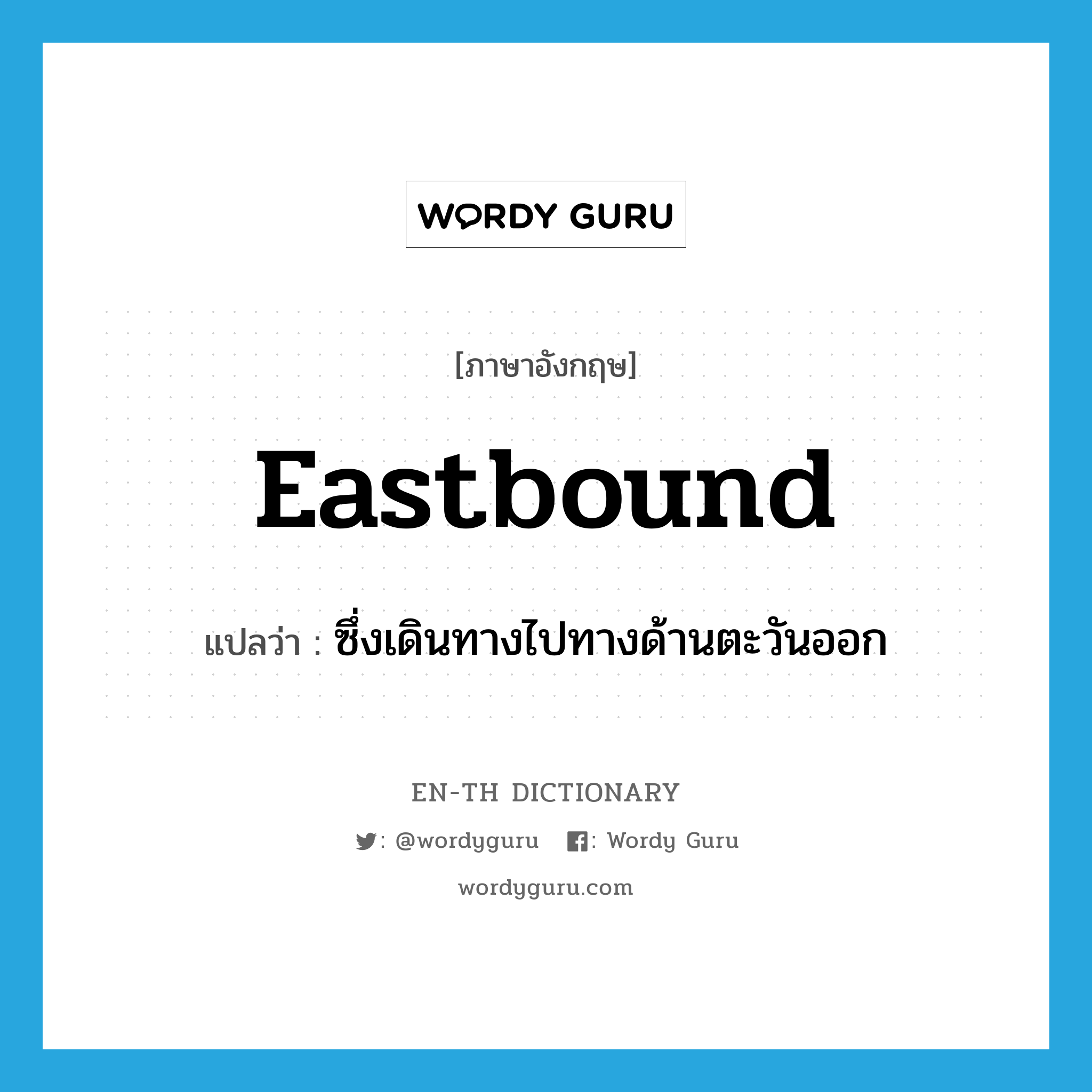 eastbound แปลว่า?, คำศัพท์ภาษาอังกฤษ eastbound แปลว่า ซึ่งเดินทางไปทางด้านตะวันออก ประเภท ADJ หมวด ADJ