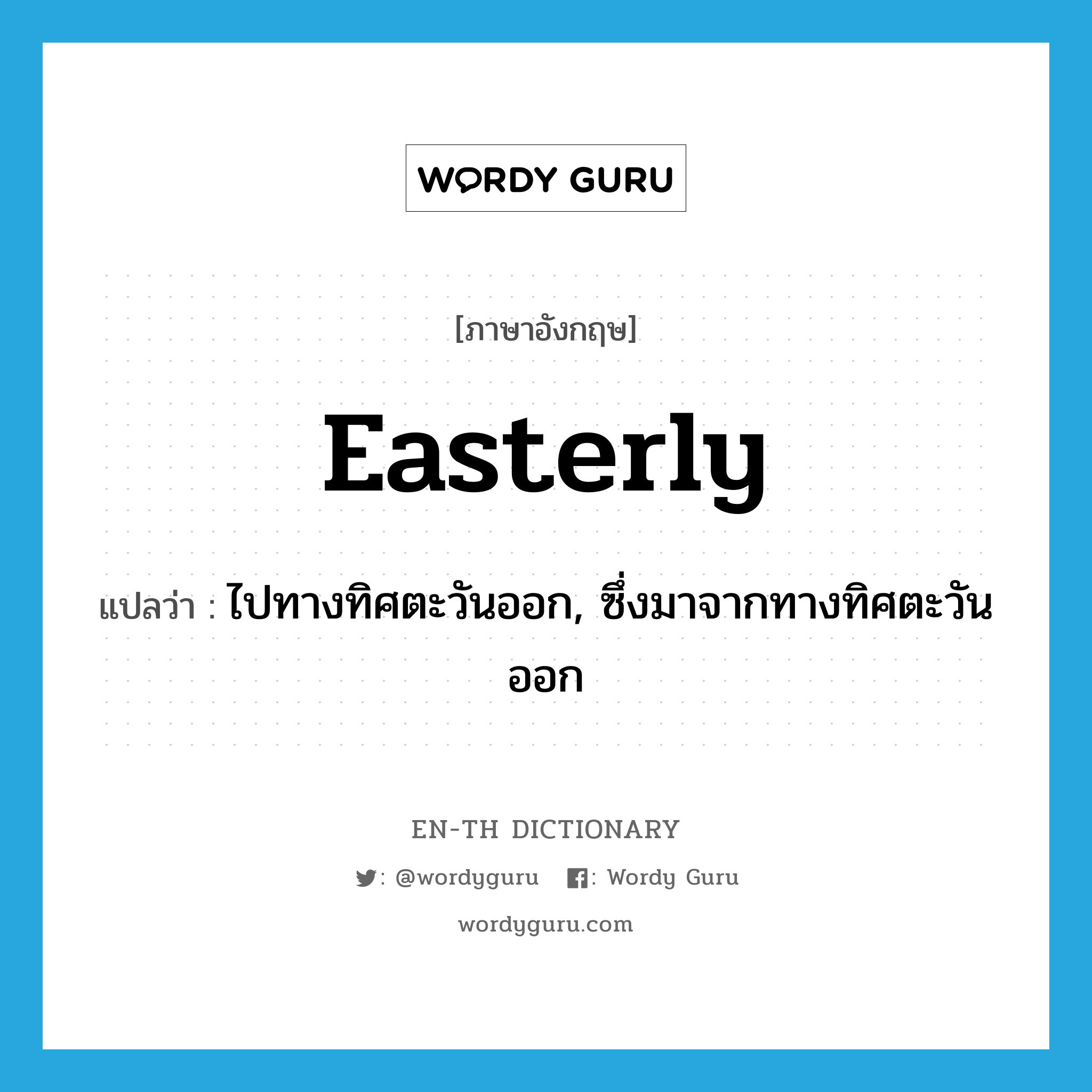 easterly แปลว่า?, คำศัพท์ภาษาอังกฤษ easterly แปลว่า ไปทางทิศตะวันออก, ซึ่งมาจากทางทิศตะวันออก ประเภท ADV หมวด ADV