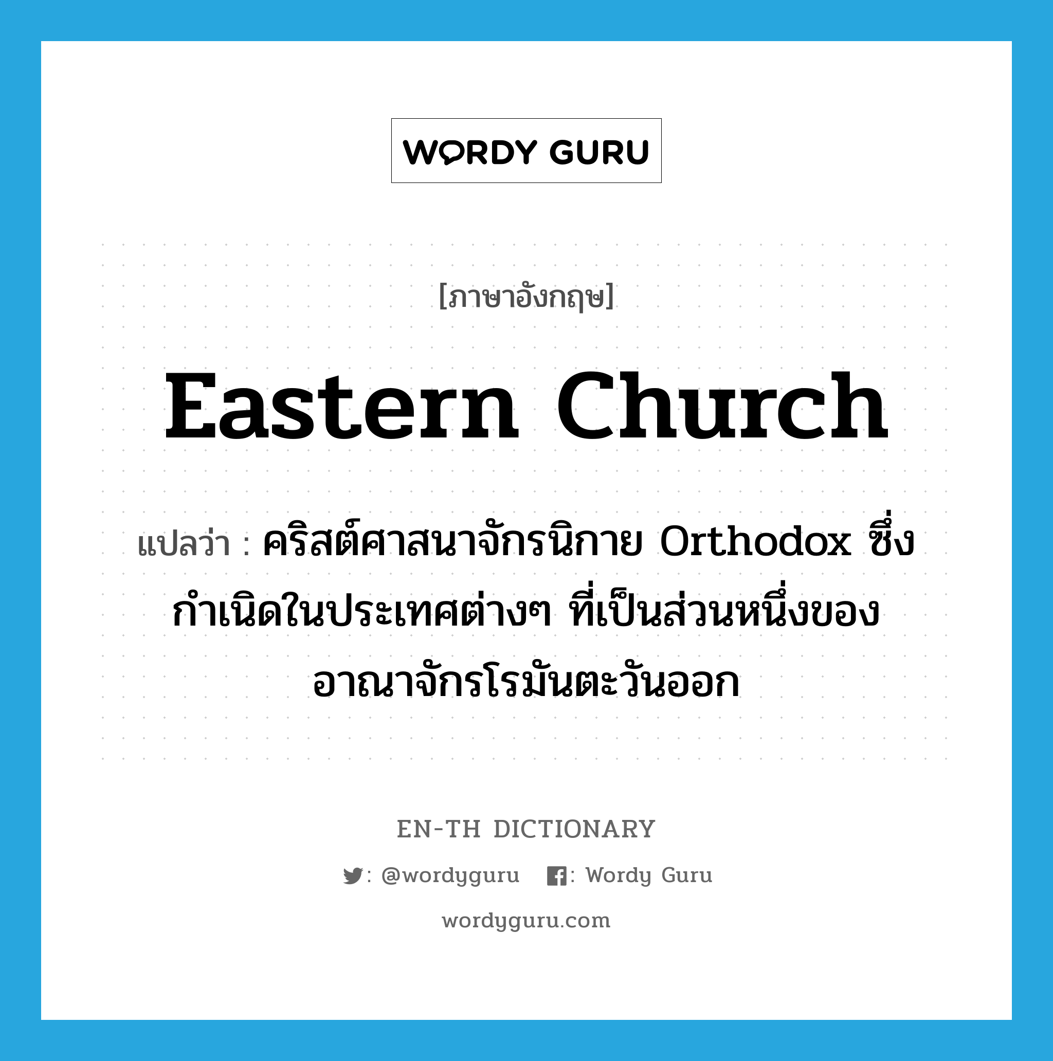 Eastern Church แปลว่า?, คำศัพท์ภาษาอังกฤษ Eastern Church แปลว่า คริสต์ศาสนาจักรนิกาย Orthodox ซึ่งกำเนิดในประเทศต่างๆ ที่เป็นส่วนหนึ่งของอาณาจักรโรมันตะวันออก ประเภท N หมวด N