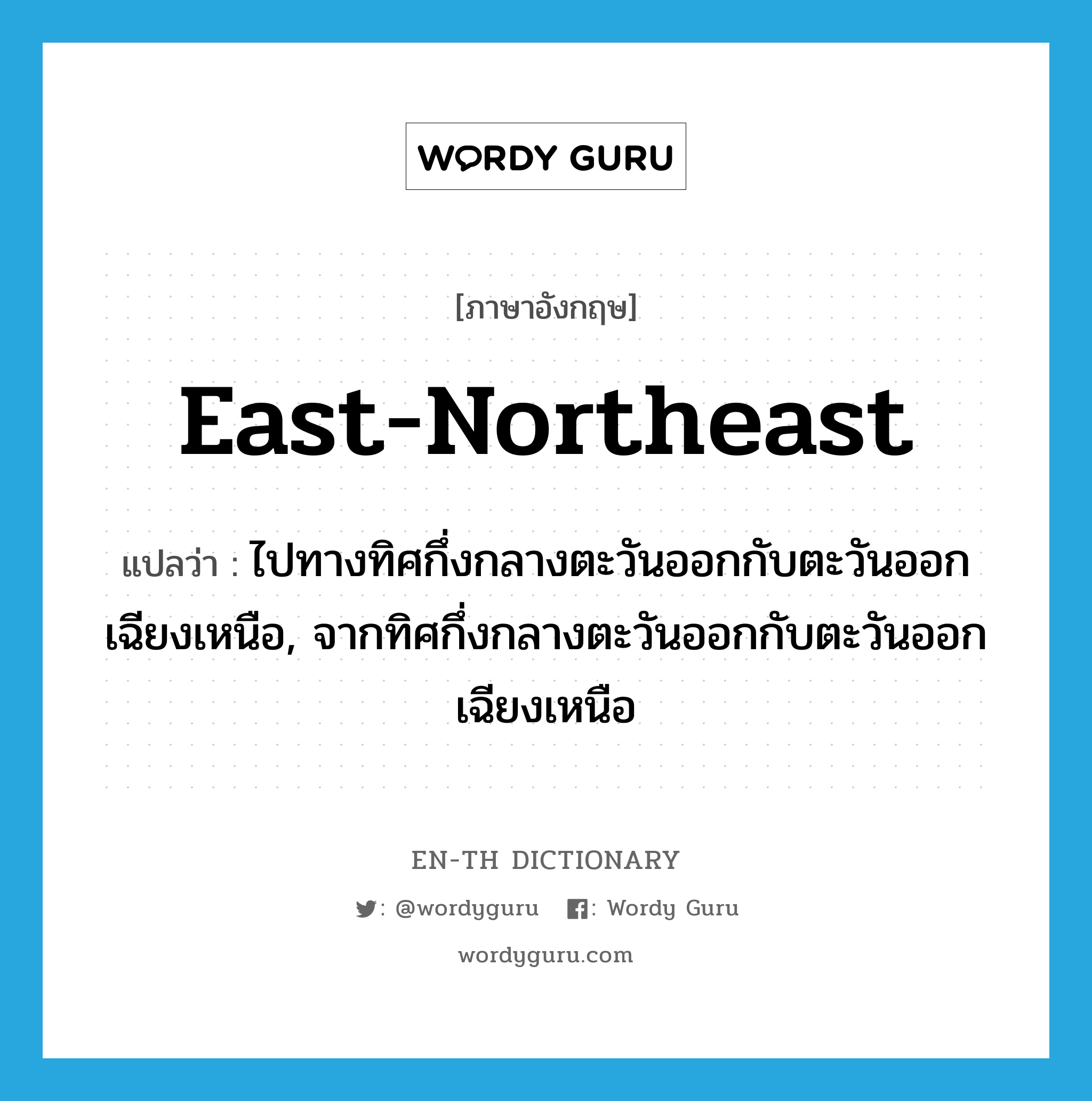 east-northeast แปลว่า?, คำศัพท์ภาษาอังกฤษ east-northeast แปลว่า ไปทางทิศกึ่งกลางตะวันออกกับตะวันออกเฉียงเหนือ, จากทิศกึ่งกลางตะวันออกกับตะวันออกเฉียงเหนือ ประเภท ADJ หมวด ADJ