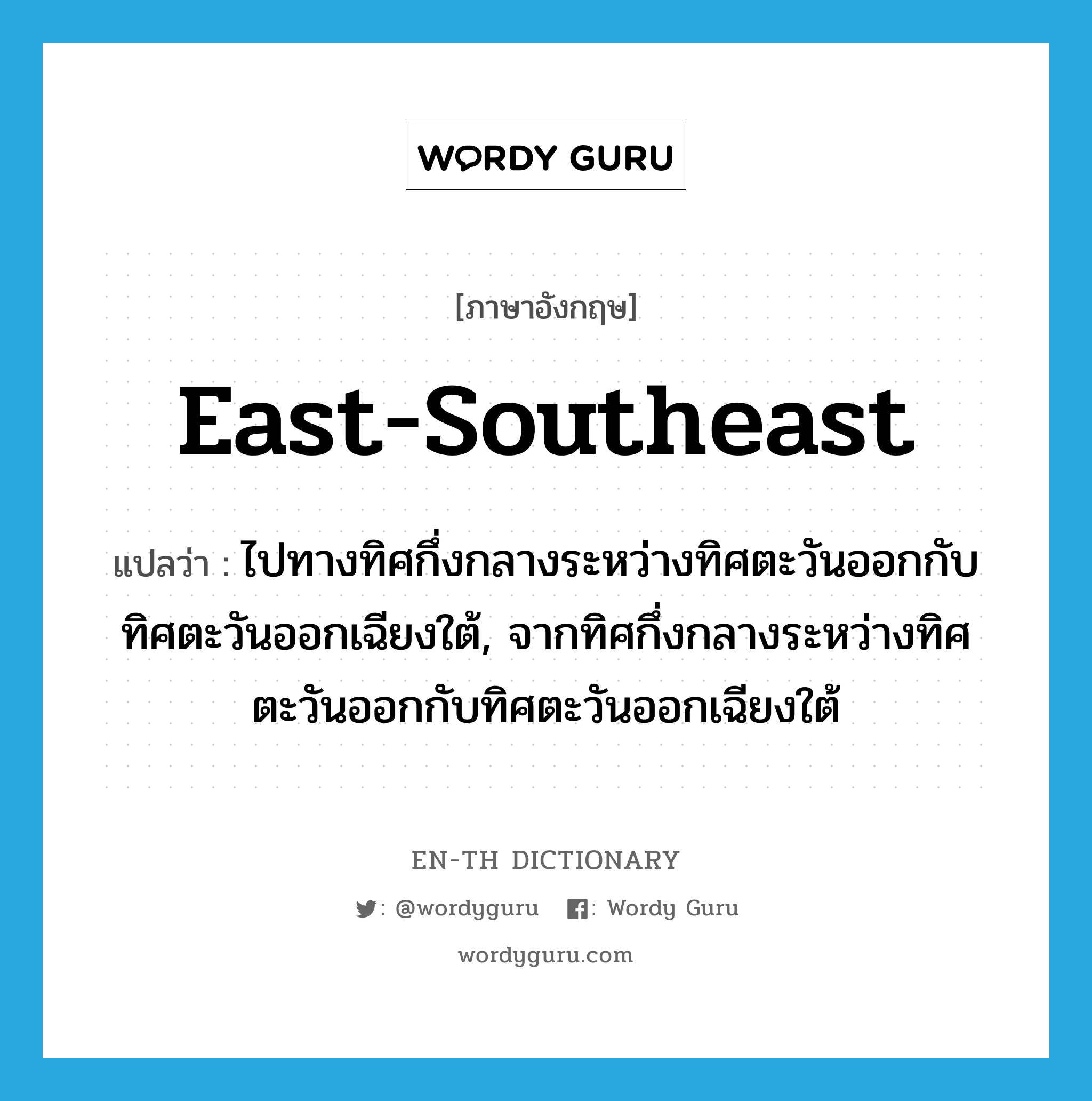 east-southeast แปลว่า?, คำศัพท์ภาษาอังกฤษ east-southeast แปลว่า ไปทางทิศกึ่งกลางระหว่างทิศตะวันออกกับทิศตะวันออกเฉียงใต้, จากทิศกึ่งกลางระหว่างทิศตะวันออกกับทิศตะวันออกเฉียงใต้ ประเภท ADJ หมวด ADJ