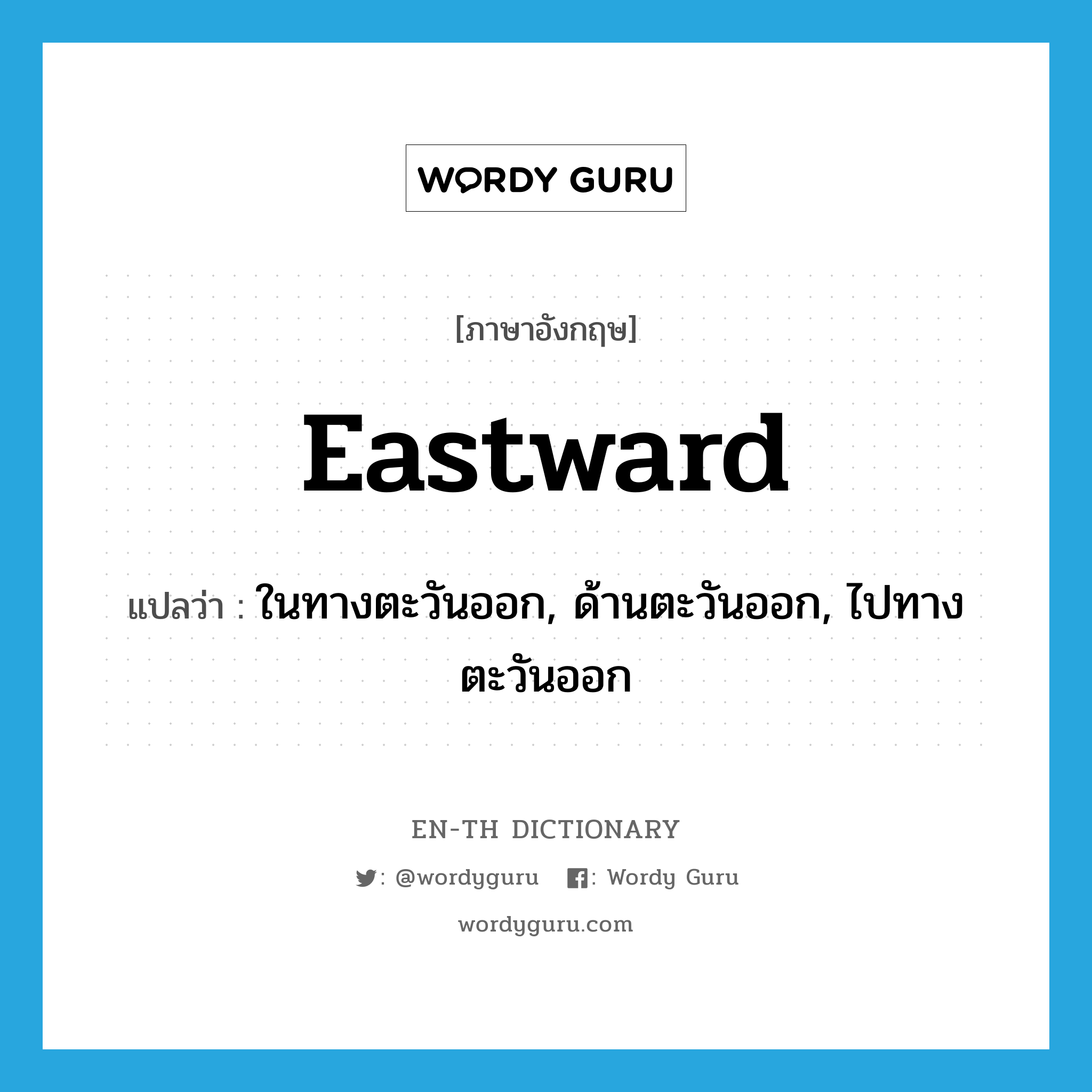 eastward แปลว่า?, คำศัพท์ภาษาอังกฤษ eastward แปลว่า ในทางตะวันออก, ด้านตะวันออก, ไปทางตะวันออก ประเภท ADV หมวด ADV