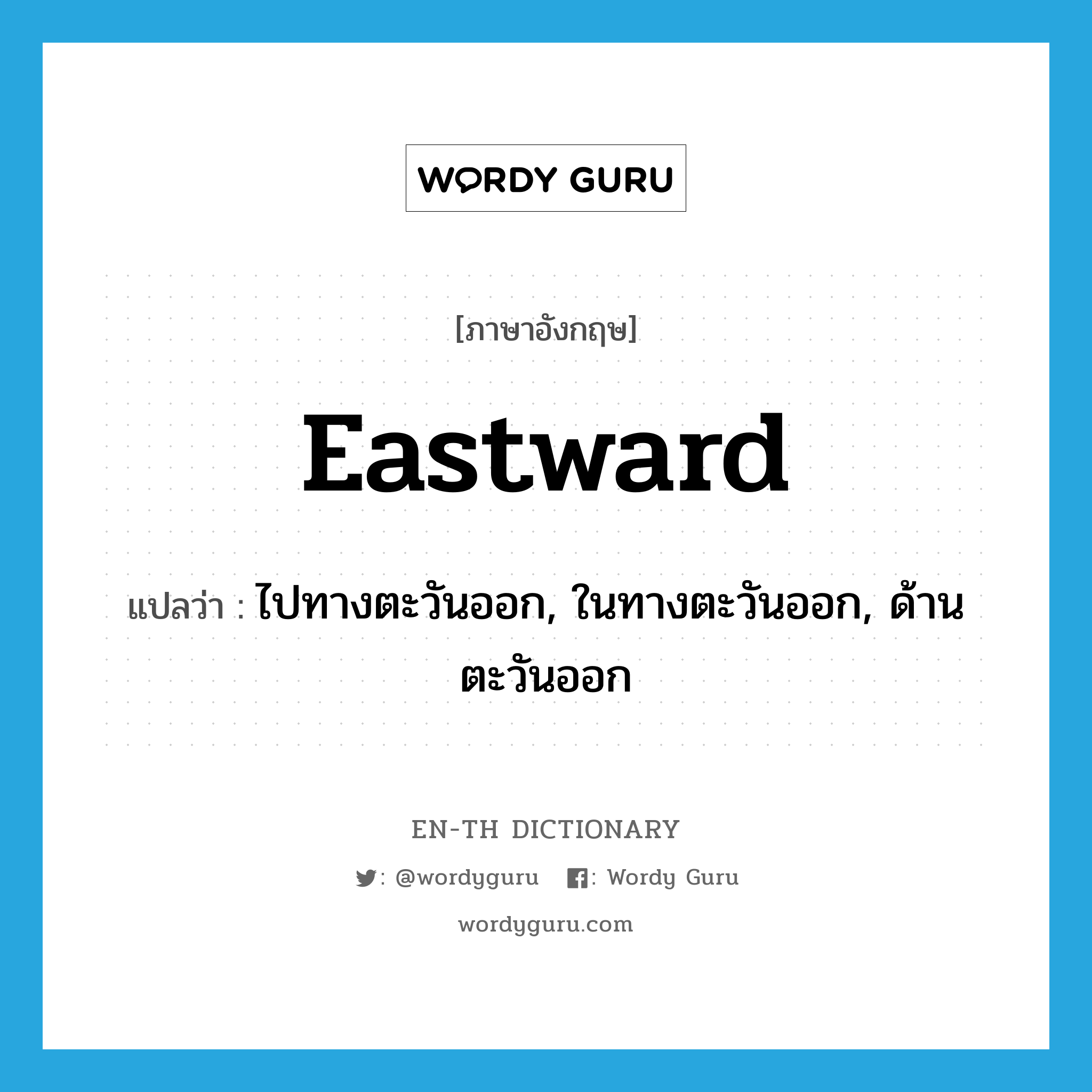 eastward แปลว่า?, คำศัพท์ภาษาอังกฤษ eastward แปลว่า ไปทางตะวันออก, ในทางตะวันออก, ด้านตะวันออก ประเภท ADJ หมวด ADJ