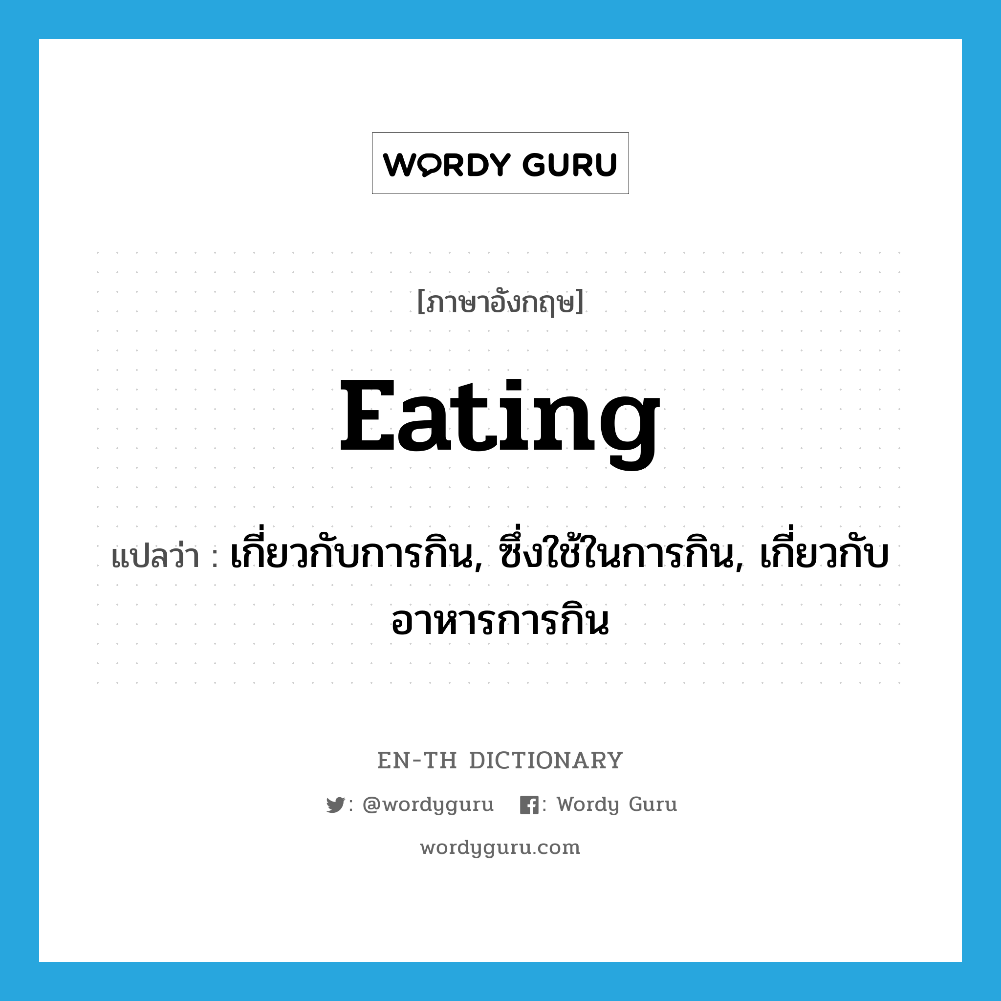 เกี่ยวกับการกิน, ซึ่งใช้ในการกิน, เกี่ยวกับอาหารการกิน ภาษาอังกฤษ?, คำศัพท์ภาษาอังกฤษ เกี่ยวกับการกิน, ซึ่งใช้ในการกิน, เกี่ยวกับอาหารการกิน แปลว่า eating ประเภท ADJ หมวด ADJ