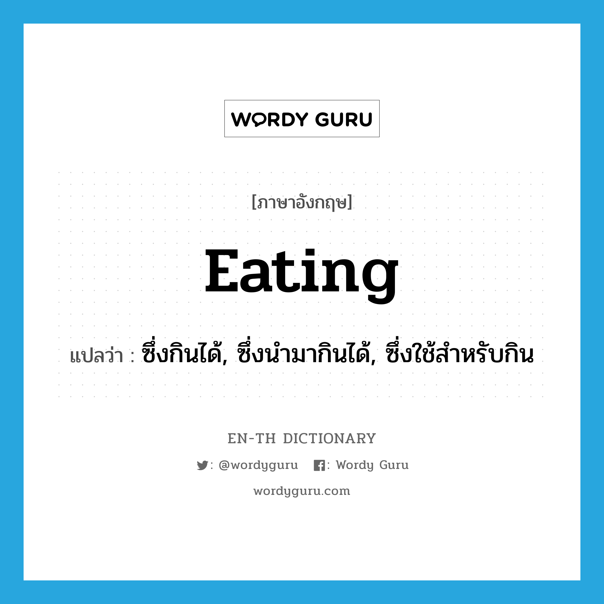 eating แปลว่า?, คำศัพท์ภาษาอังกฤษ eating แปลว่า ซึ่งกินได้, ซึ่งนำมากินได้, ซึ่งใช้สำหรับกิน ประเภท ADJ หมวด ADJ
