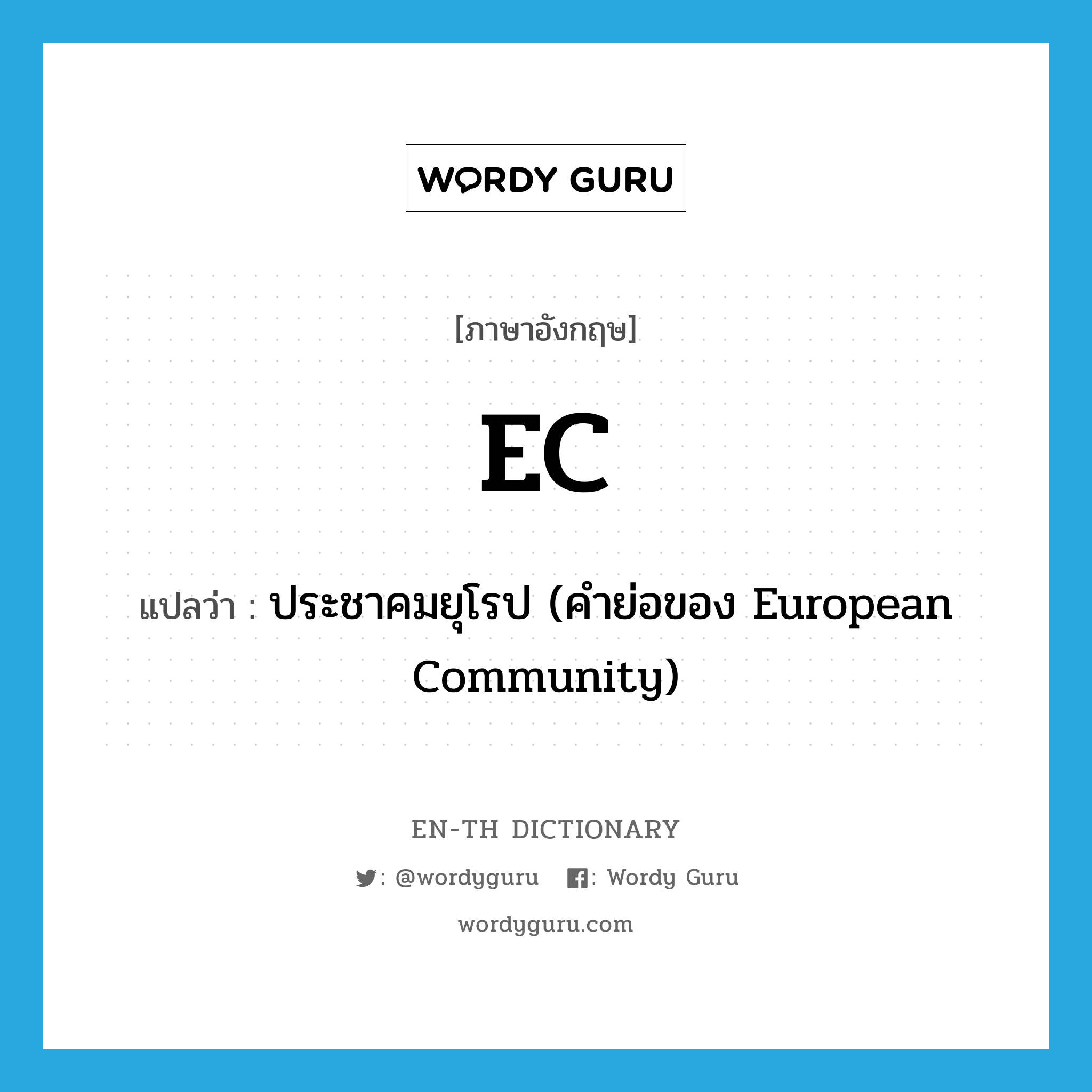 EC แปลว่า?, คำศัพท์ภาษาอังกฤษ EC แปลว่า ประชาคมยุโรป (คำย่อของ European Community) ประเภท ABBR หมวด ABBR