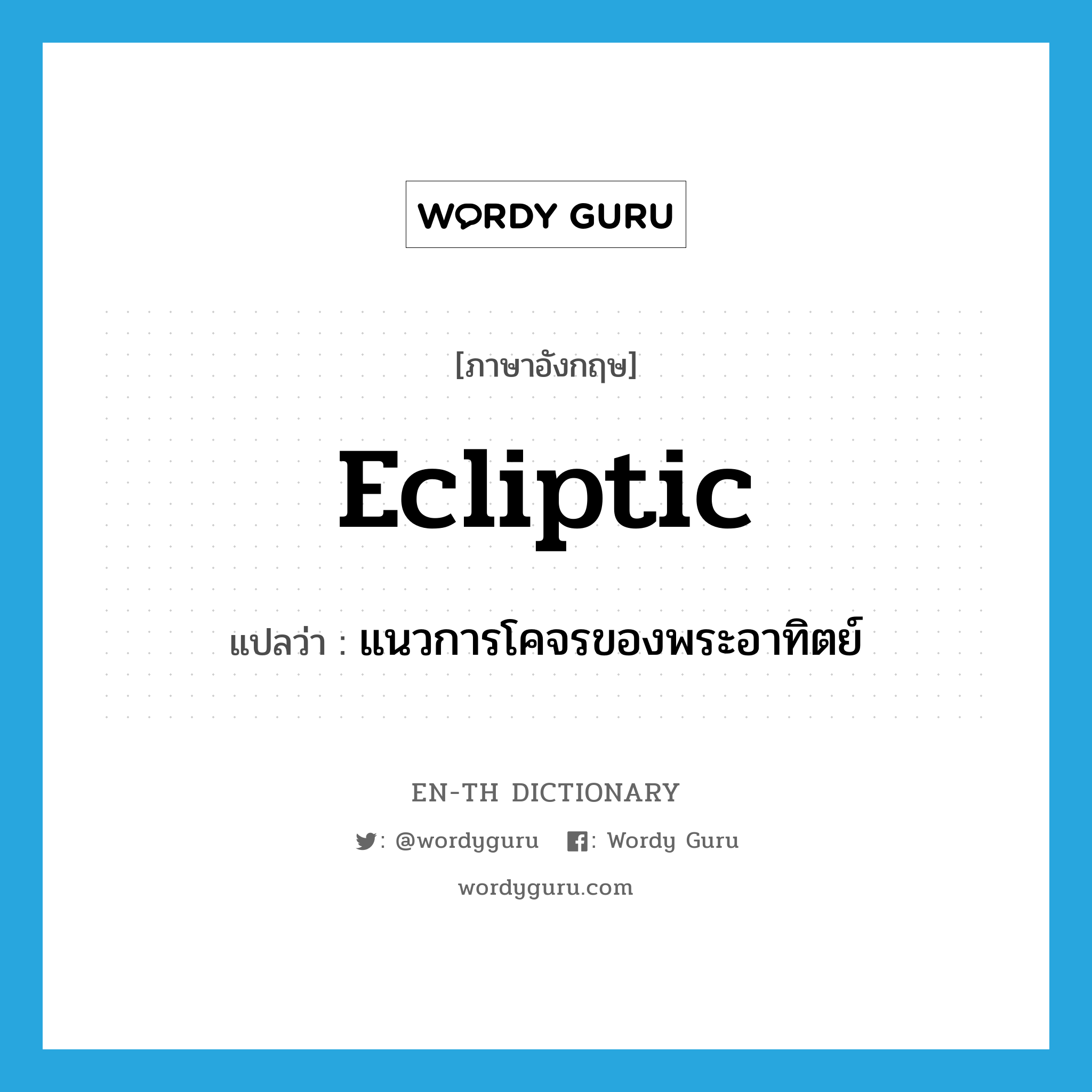 ecliptic แปลว่า?, คำศัพท์ภาษาอังกฤษ ecliptic แปลว่า แนวการโคจรของพระอาทิตย์ ประเภท N หมวด N