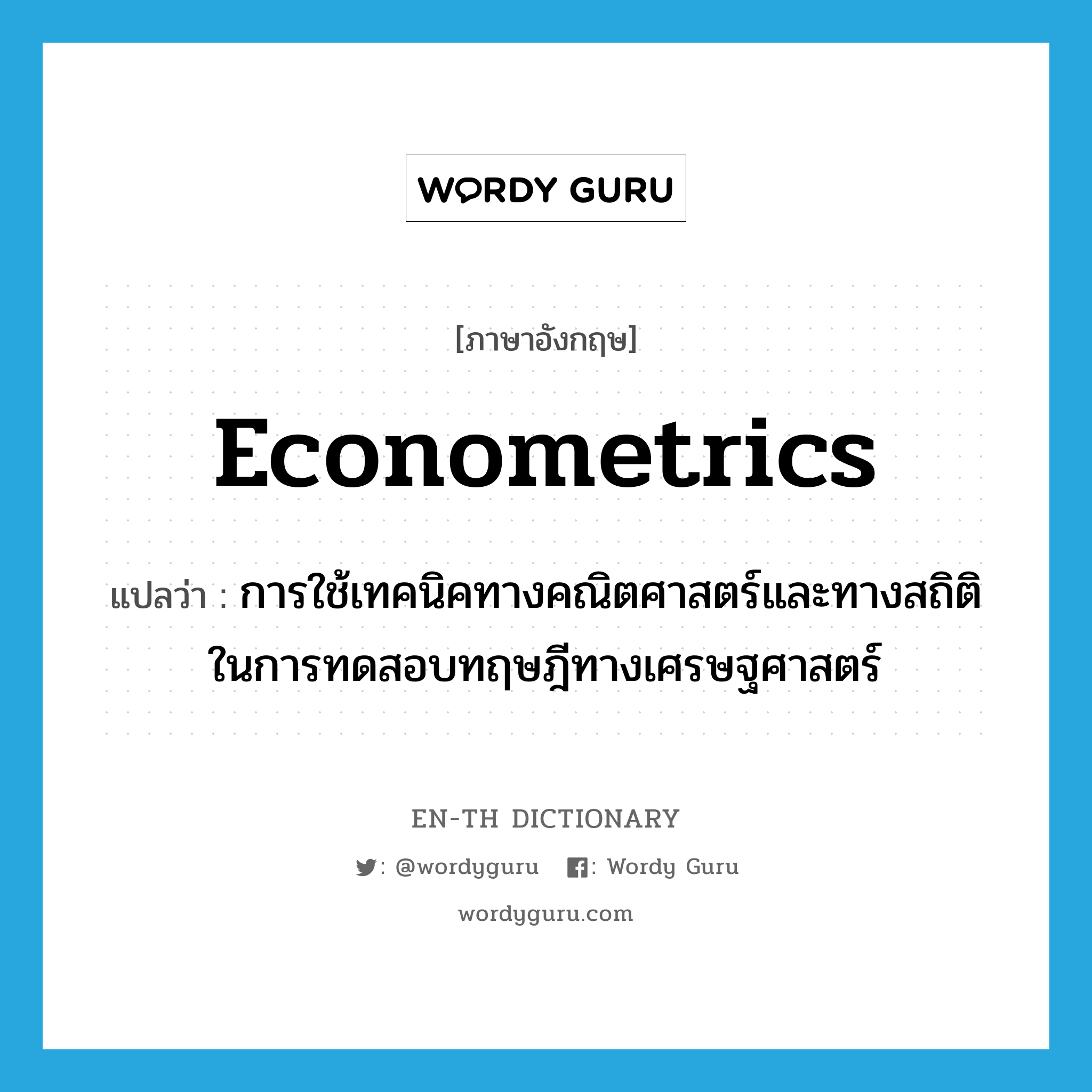 econometrics แปลว่า?, คำศัพท์ภาษาอังกฤษ econometrics แปลว่า การใช้เทคนิคทางคณิตศาสตร์และทางสถิติในการทดสอบทฤษฎีทางเศรษฐศาสตร์ ประเภท N หมวด N