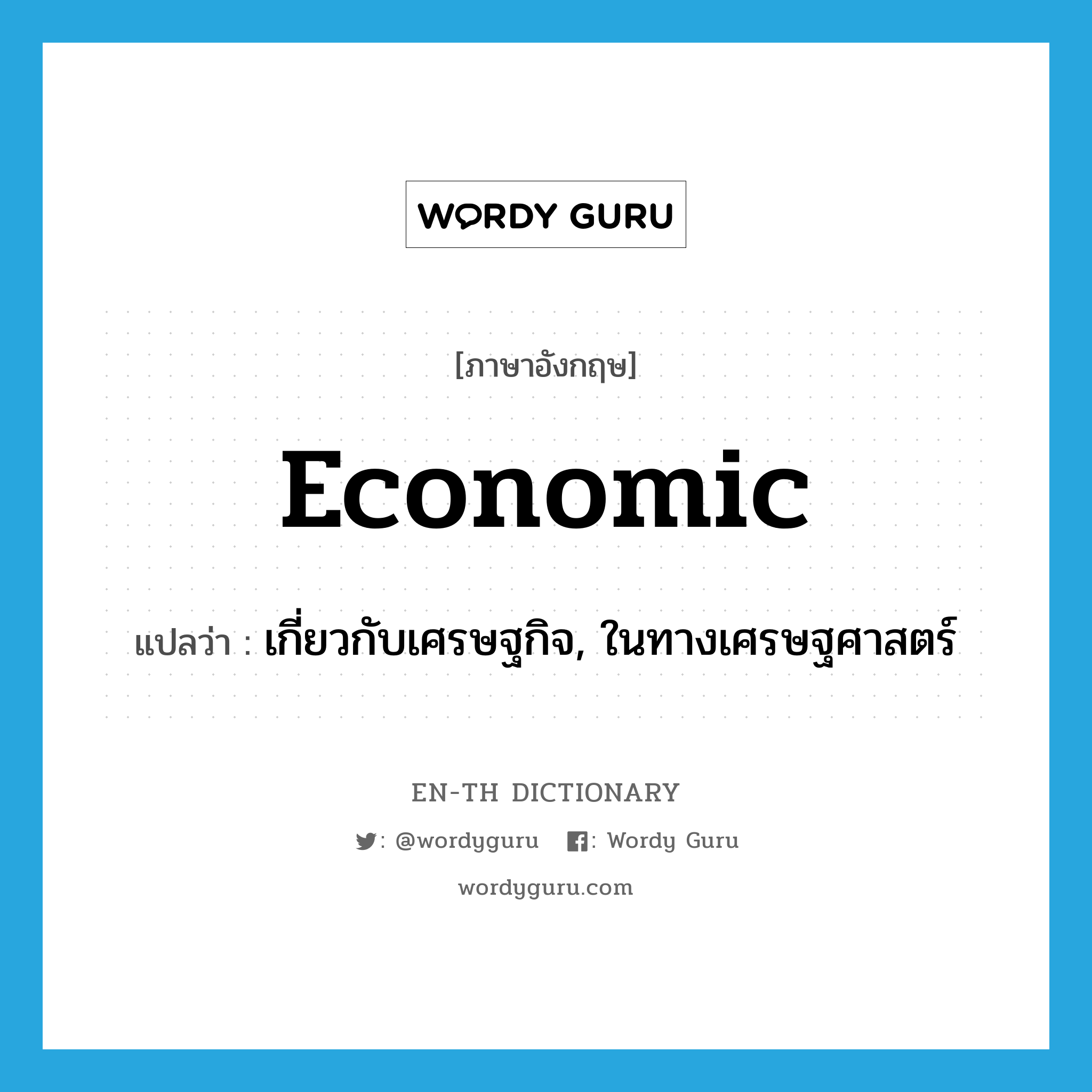 เกี่ยวกับเศรษฐกิจ, ในทางเศรษฐศาสตร์ ภาษาอังกฤษ?, คำศัพท์ภาษาอังกฤษ เกี่ยวกับเศรษฐกิจ, ในทางเศรษฐศาสตร์ แปลว่า economic ประเภท ADJ หมวด ADJ