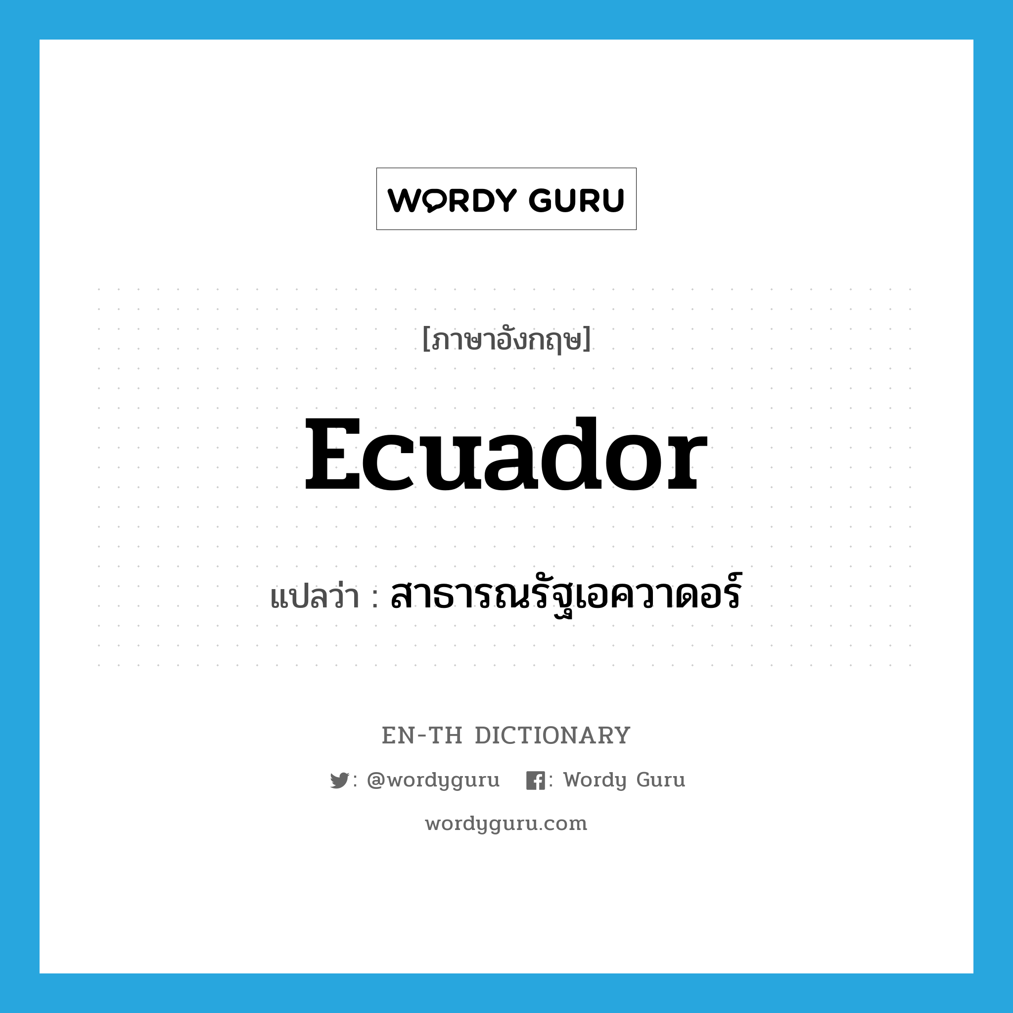 Ecuador แปลว่า?, คำศัพท์ภาษาอังกฤษ Ecuador แปลว่า สาธารณรัฐเอควาดอร์ ประเภท N หมวด N