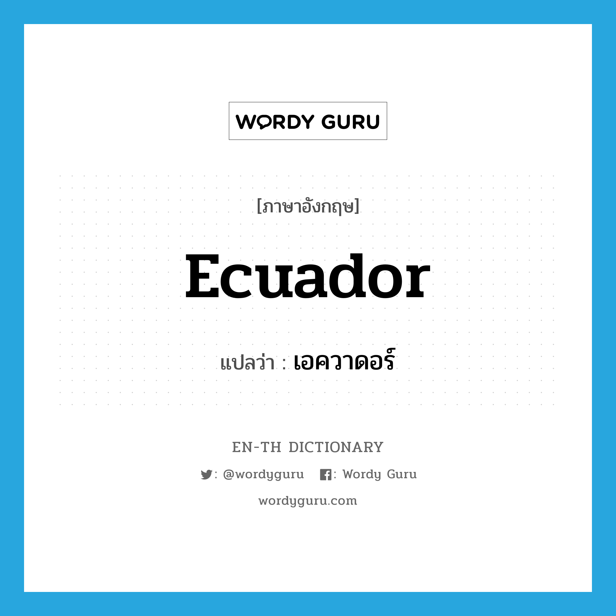 Ecuador แปลว่า?, คำศัพท์ภาษาอังกฤษ Ecuador แปลว่า เอควาดอร์ ประเภท N หมวด N