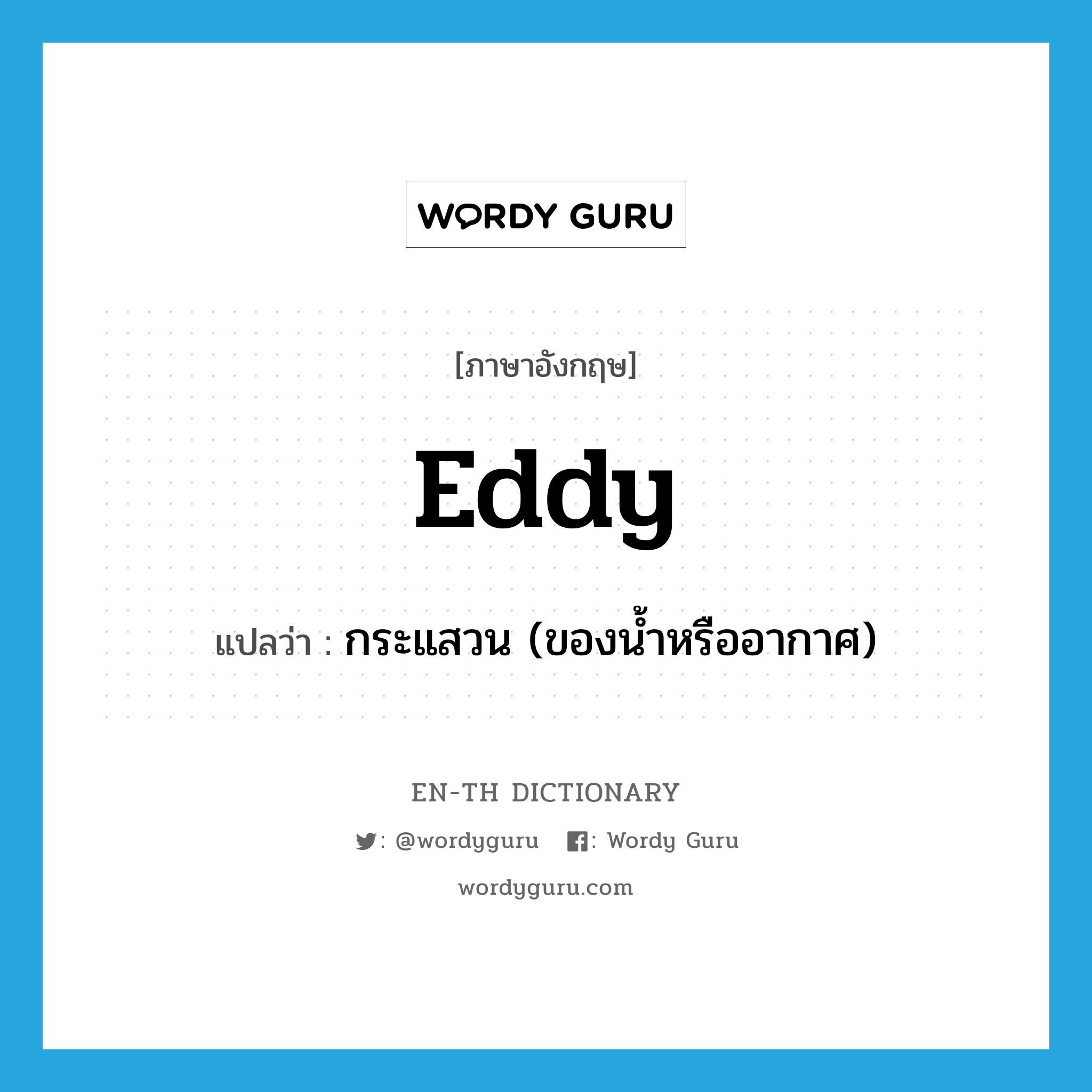 eddy แปลว่า?, คำศัพท์ภาษาอังกฤษ eddy แปลว่า กระแสวน (ของน้ำหรืออากาศ) ประเภท N หมวด N