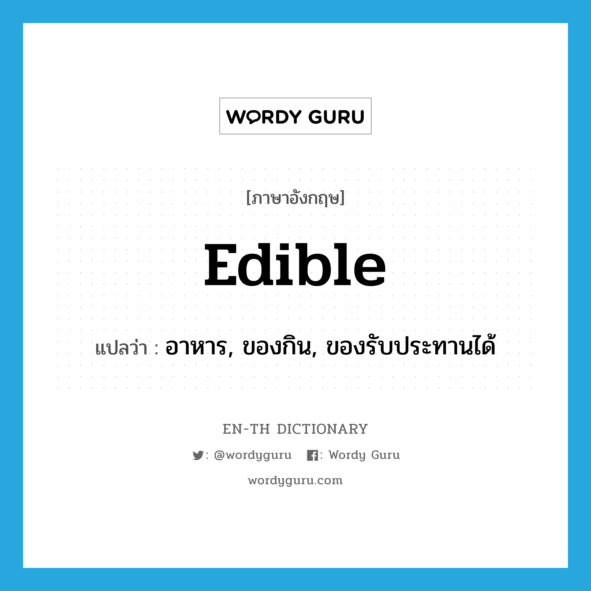 edible แปลว่า?, คำศัพท์ภาษาอังกฤษ edible แปลว่า อาหาร, ของกิน, ของรับประทานได้ ประเภท N หมวด N
