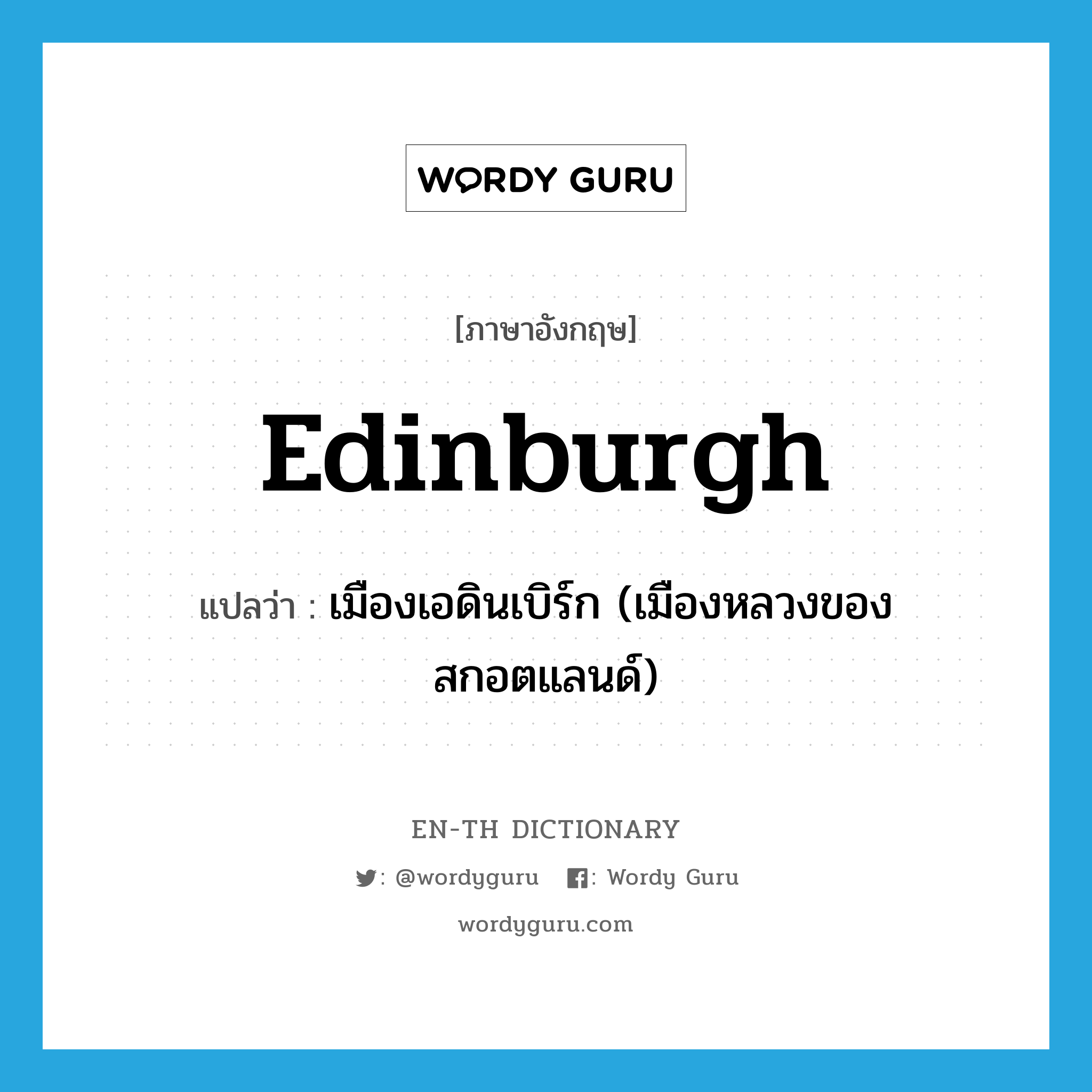 Edinburgh แปลว่า?, คำศัพท์ภาษาอังกฤษ Edinburgh แปลว่า เมืองเอดินเบิร์ก (เมืองหลวงของสกอตแลนด์) ประเภท N หมวด N