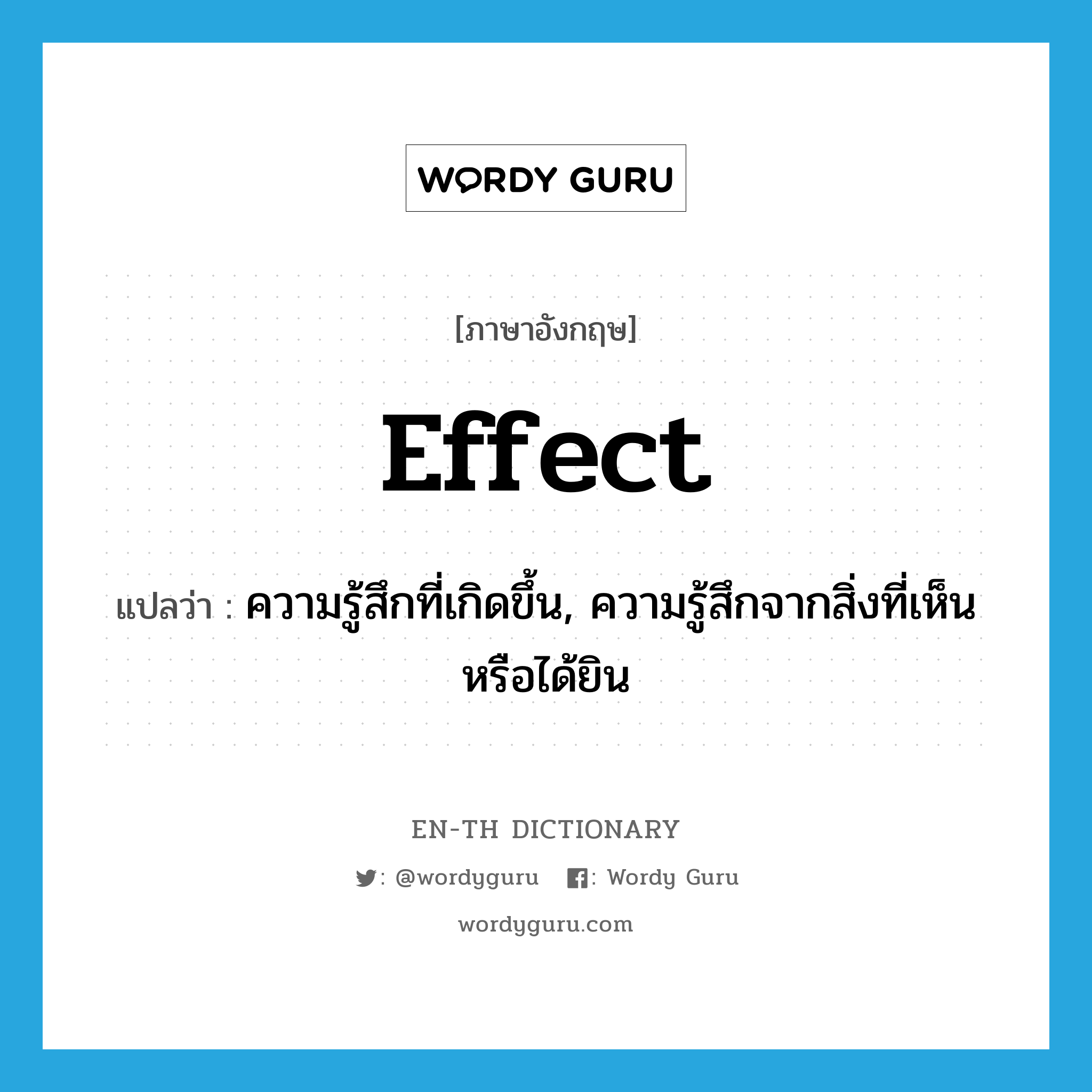 effect แปลว่า?, คำศัพท์ภาษาอังกฤษ effect แปลว่า ความรู้สึกที่เกิดขึ้น, ความรู้สึกจากสิ่งที่เห็นหรือได้ยิน ประเภท N หมวด N