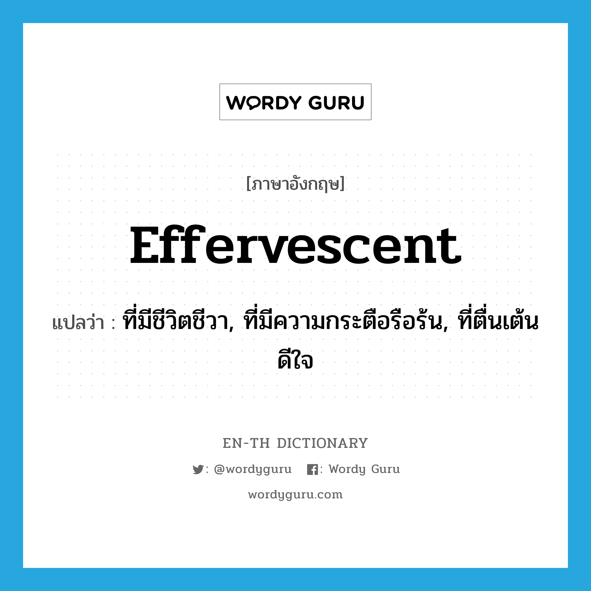 effervescent แปลว่า?, คำศัพท์ภาษาอังกฤษ effervescent แปลว่า ที่มีชีวิตชีวา, ที่มีความกระตือรือร้น, ที่ตื่นเต้นดีใจ ประเภท ADJ หมวด ADJ