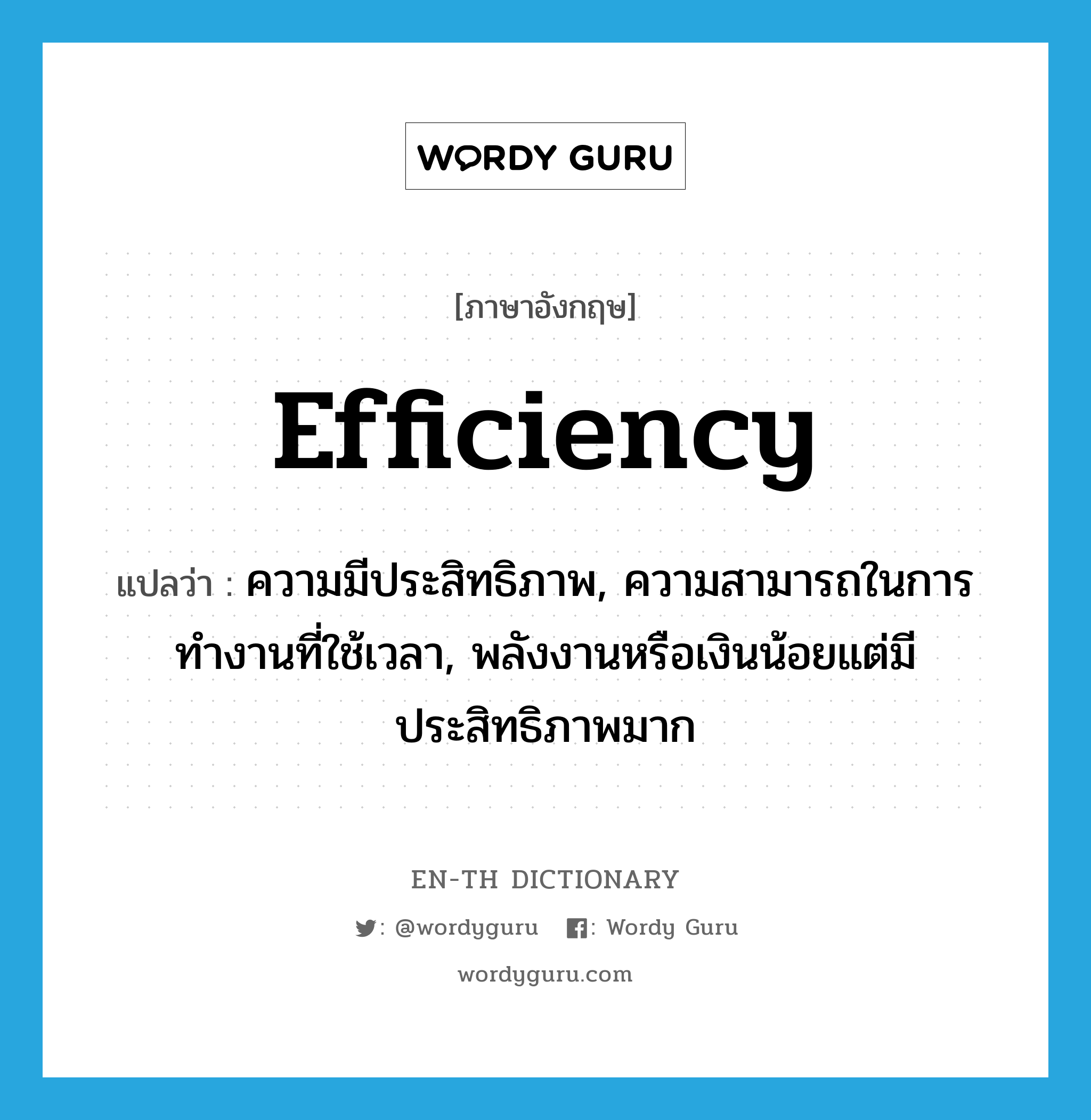 efficiency แปลว่า?, คำศัพท์ภาษาอังกฤษ efficiency แปลว่า ความมีประสิทธิภาพ, ความสามารถในการทำงานที่ใช้เวลา, พลังงานหรือเงินน้อยแต่มีประสิทธิภาพมาก ประเภท N หมวด N