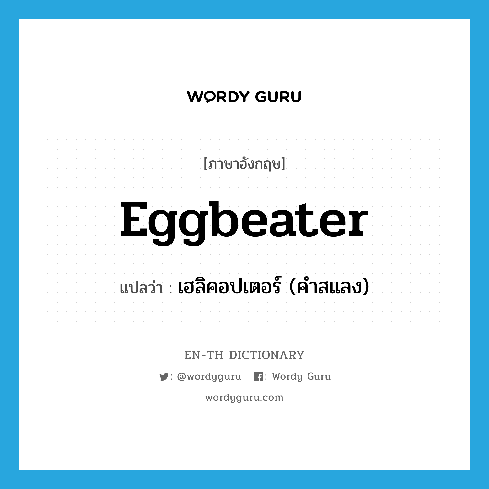 eggbeater แปลว่า?, คำศัพท์ภาษาอังกฤษ eggbeater แปลว่า เฮลิคอปเตอร์ (คำสแลง) ประเภท N หมวด N