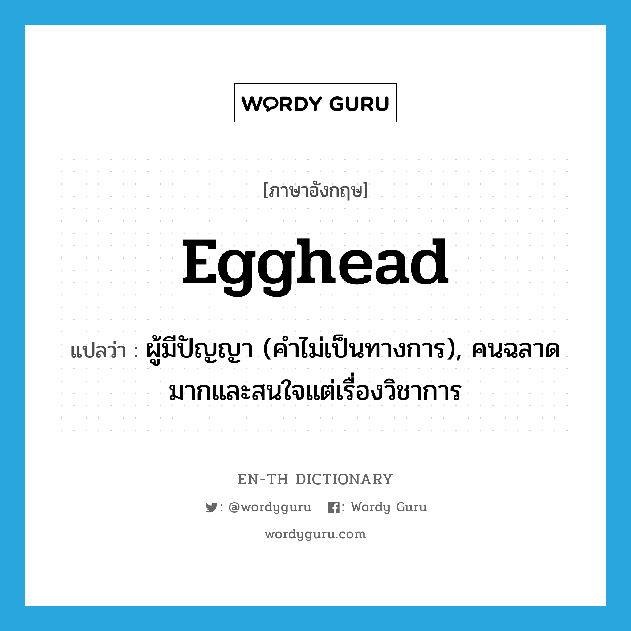 egghead แปลว่า?, คำศัพท์ภาษาอังกฤษ egghead แปลว่า ผู้มีปัญญา (คำไม่เป็นทางการ), คนฉลาดมากและสนใจแต่เรื่องวิชาการ ประเภท N หมวด N