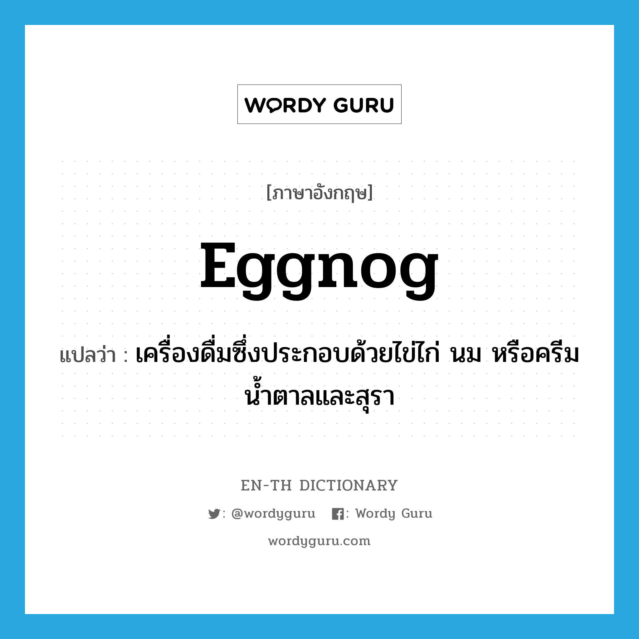 eggnog แปลว่า?, คำศัพท์ภาษาอังกฤษ eggnog แปลว่า เครื่องดื่มซึ่งประกอบด้วยไข่ไก่ นม หรือครีม น้ำตาลและสุรา ประเภท N หมวด N