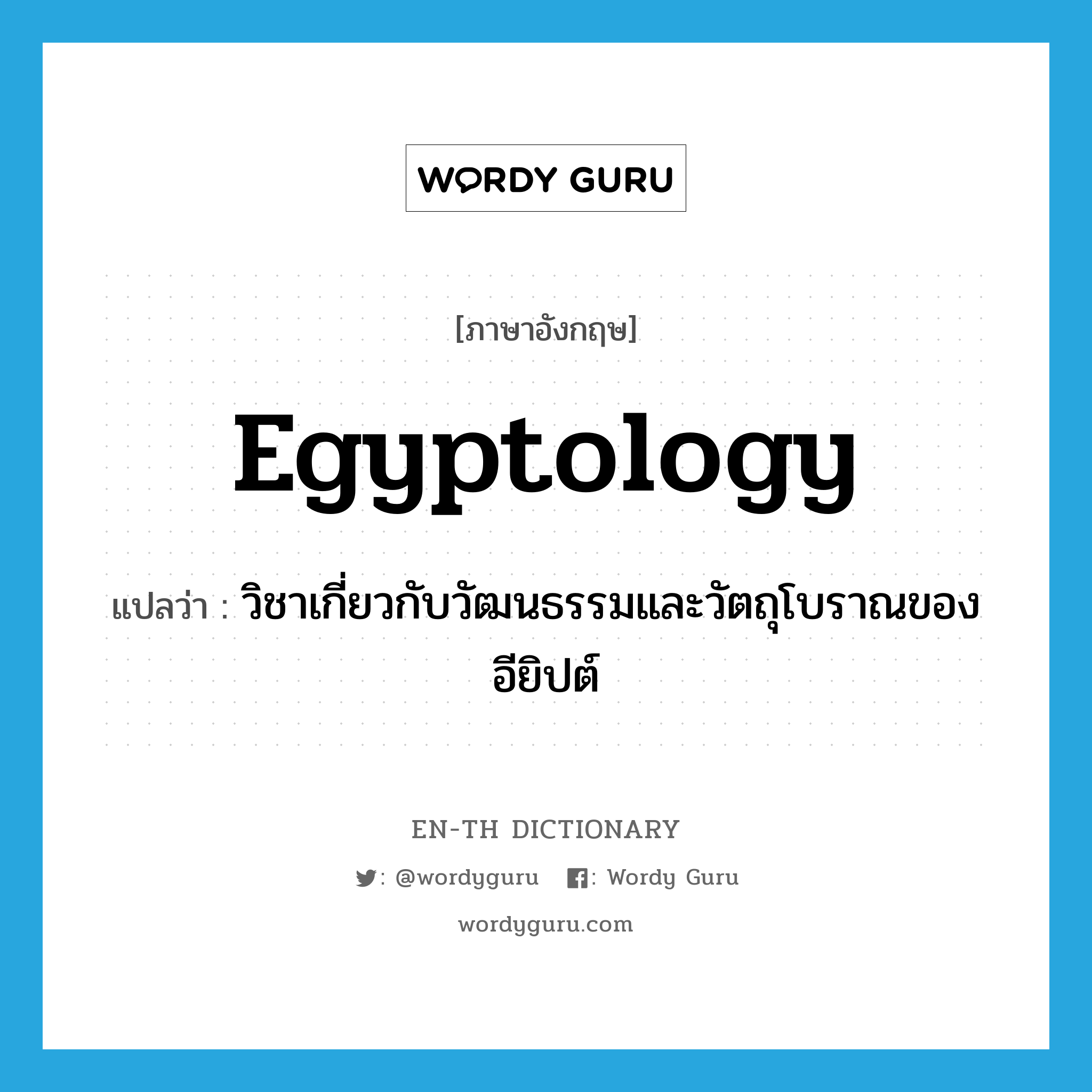 วิชาเกี่ยวกับวัฒนธรรมและวัตถุโบราณของอียิปต์ ภาษาอังกฤษ?, คำศัพท์ภาษาอังกฤษ วิชาเกี่ยวกับวัฒนธรรมและวัตถุโบราณของอียิปต์ แปลว่า Egyptology ประเภท N หมวด N