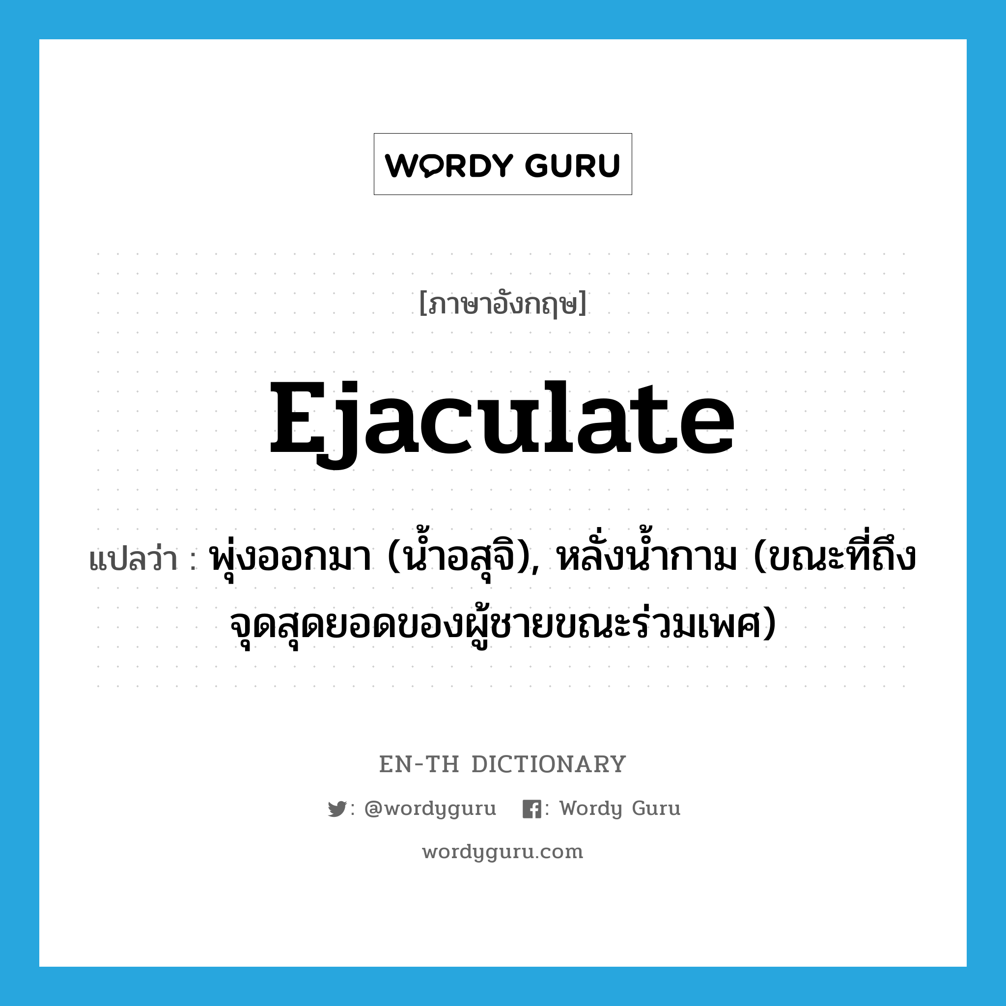 ejaculate แปลว่า?, คำศัพท์ภาษาอังกฤษ ejaculate แปลว่า พุ่งออกมา (น้ำอสุจิ), หลั่งน้ำกาม (ขณะที่ถึงจุดสุดยอดของผู้ชายขณะร่วมเพศ) ประเภท VT หมวด VT