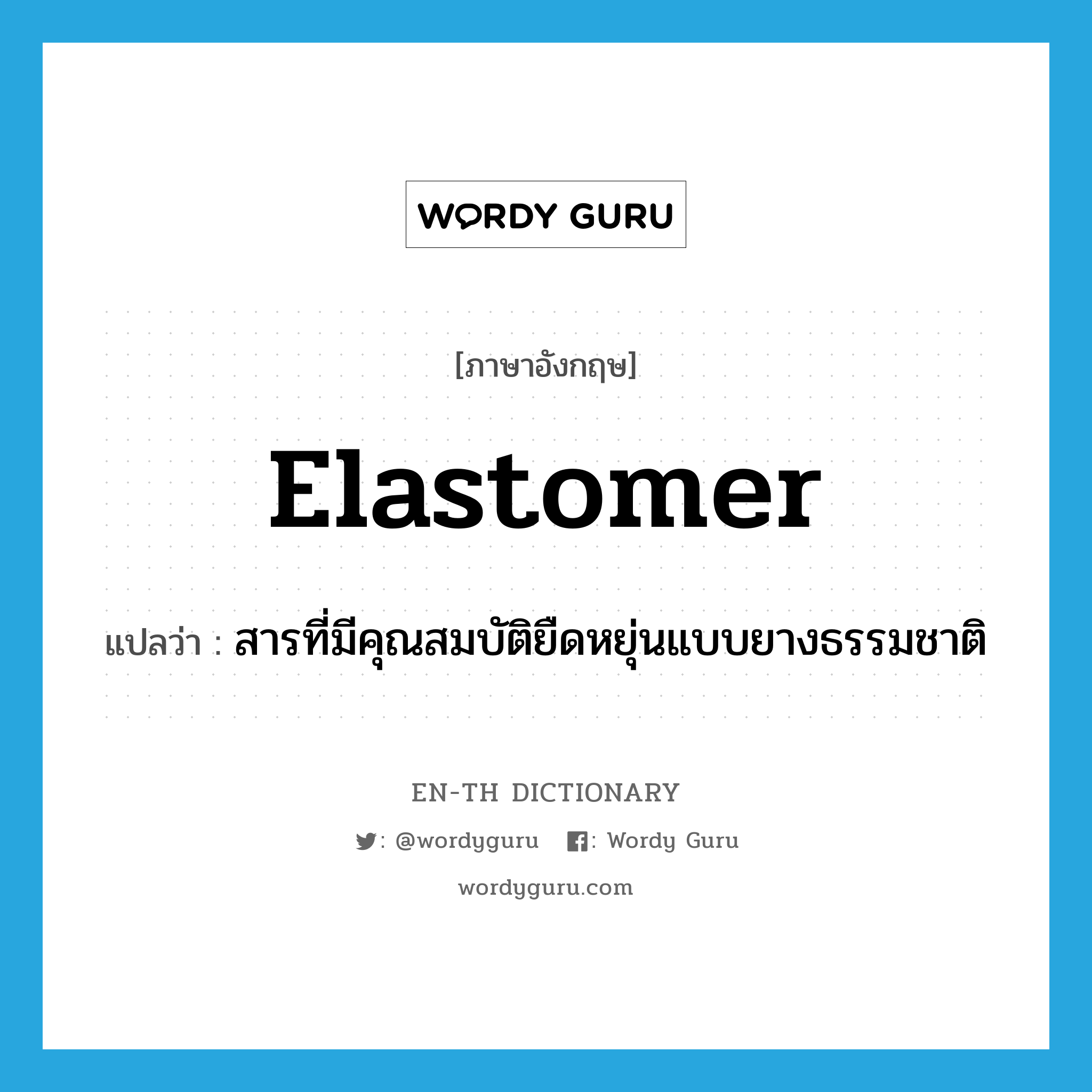 elastomer แปลว่า?, คำศัพท์ภาษาอังกฤษ elastomer แปลว่า สารที่มีคุณสมบัติยืดหยุ่นแบบยางธรรมชาติ ประเภท N หมวด N