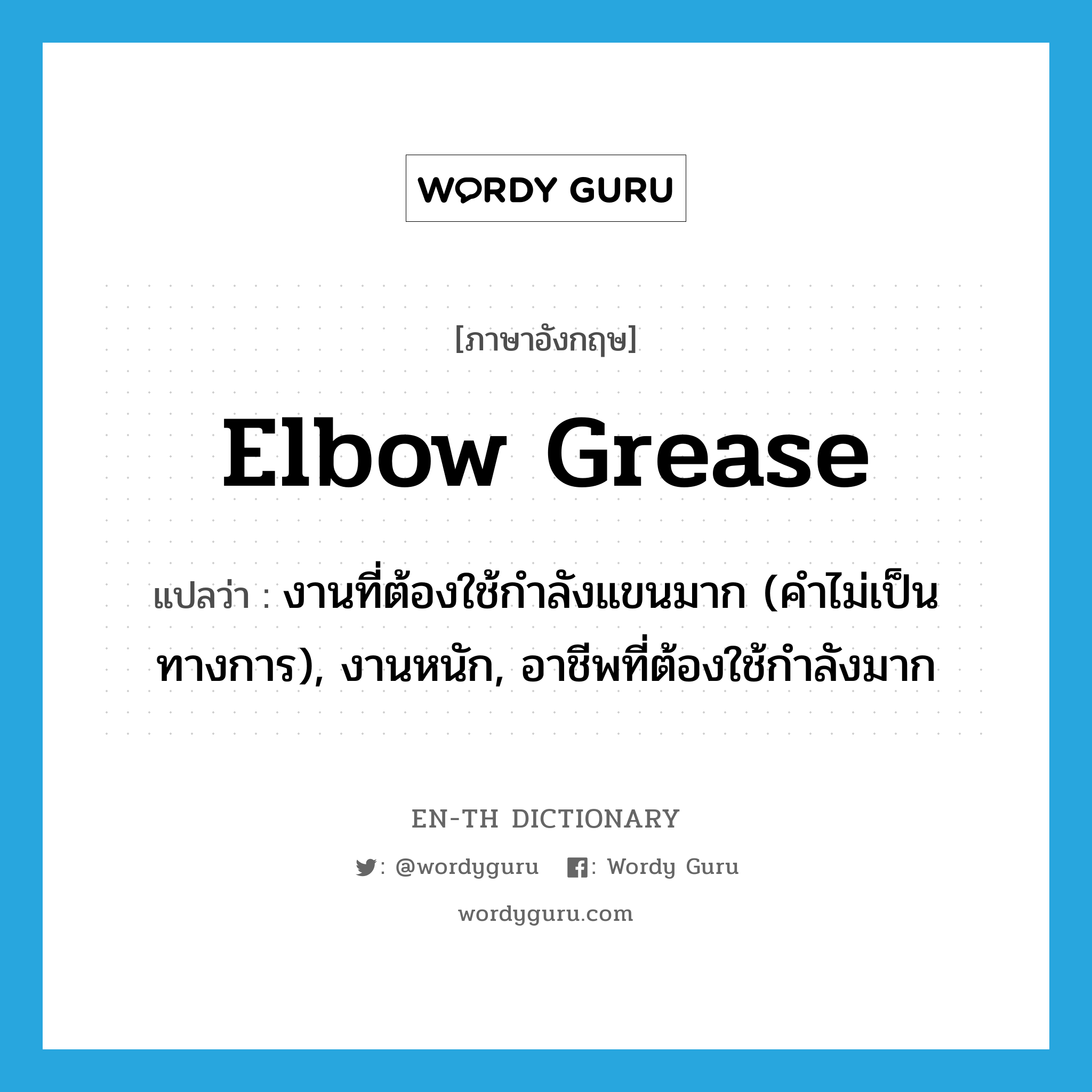 elbow grease แปลว่า?, คำศัพท์ภาษาอังกฤษ elbow grease แปลว่า งานที่ต้องใช้กำลังแขนมาก (คำไม่เป็นทางการ), งานหนัก, อาชีพที่ต้องใช้กำลังมาก ประเภท N หมวด N