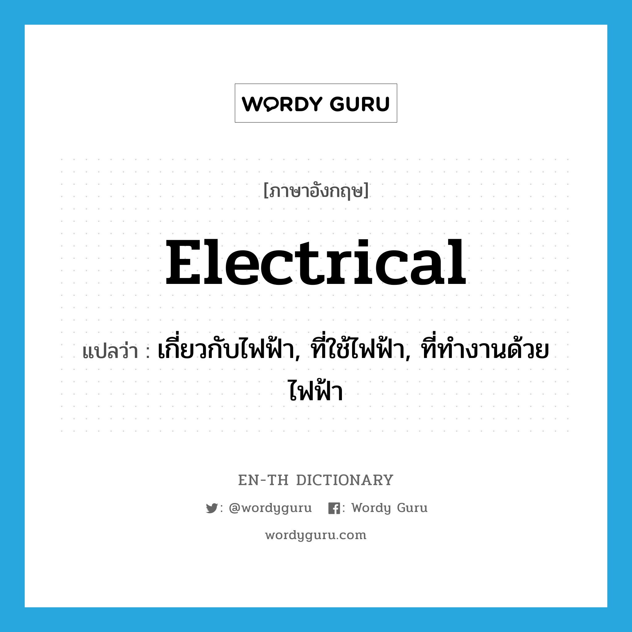 electrical แปลว่า?, คำศัพท์ภาษาอังกฤษ electrical แปลว่า เกี่ยวกับไฟฟ้า, ที่ใช้ไฟฟ้า, ที่ทำงานด้วยไฟฟ้า ประเภท ADJ หมวด ADJ