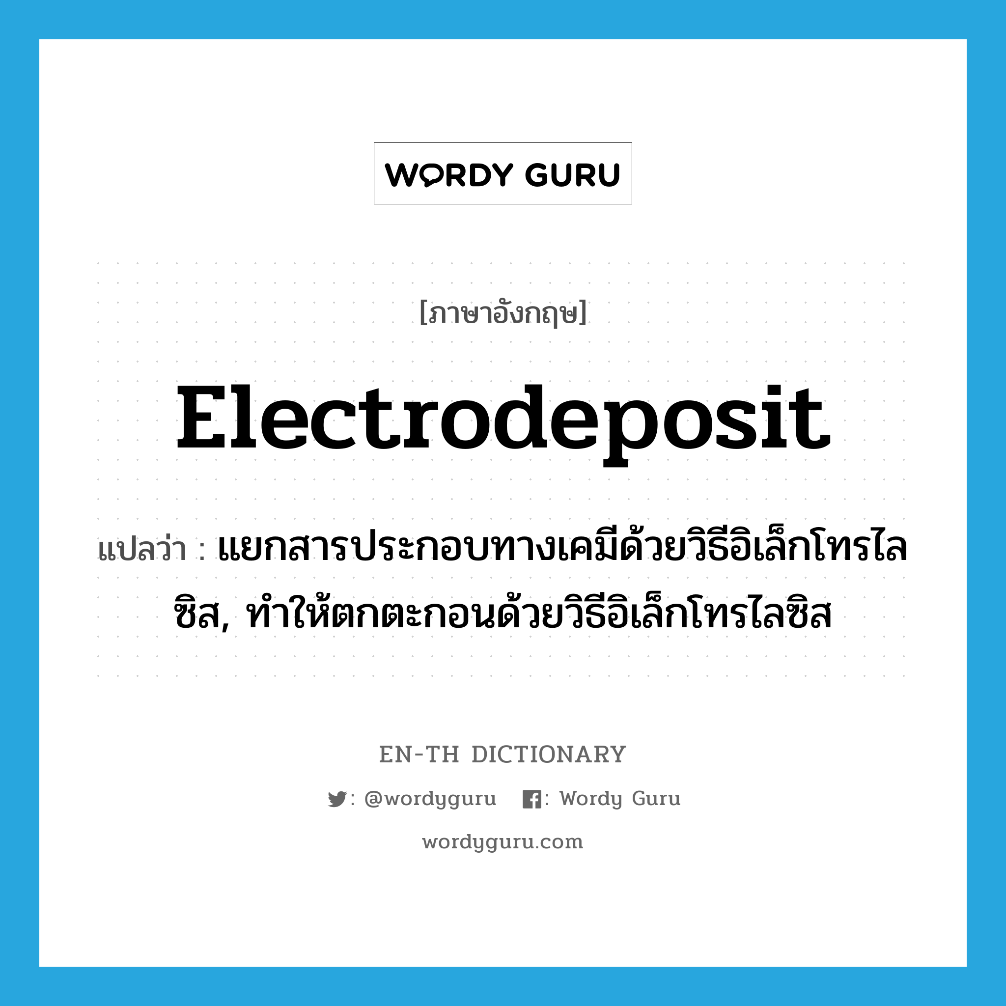electrodeposit แปลว่า?, คำศัพท์ภาษาอังกฤษ electrodeposit แปลว่า แยกสารประกอบทางเคมีด้วยวิธีอิเล็กโทรไลซิส, ทำให้ตกตะกอนด้วยวิธีอิเล็กโทรไลซิส ประเภท VT หมวด VT