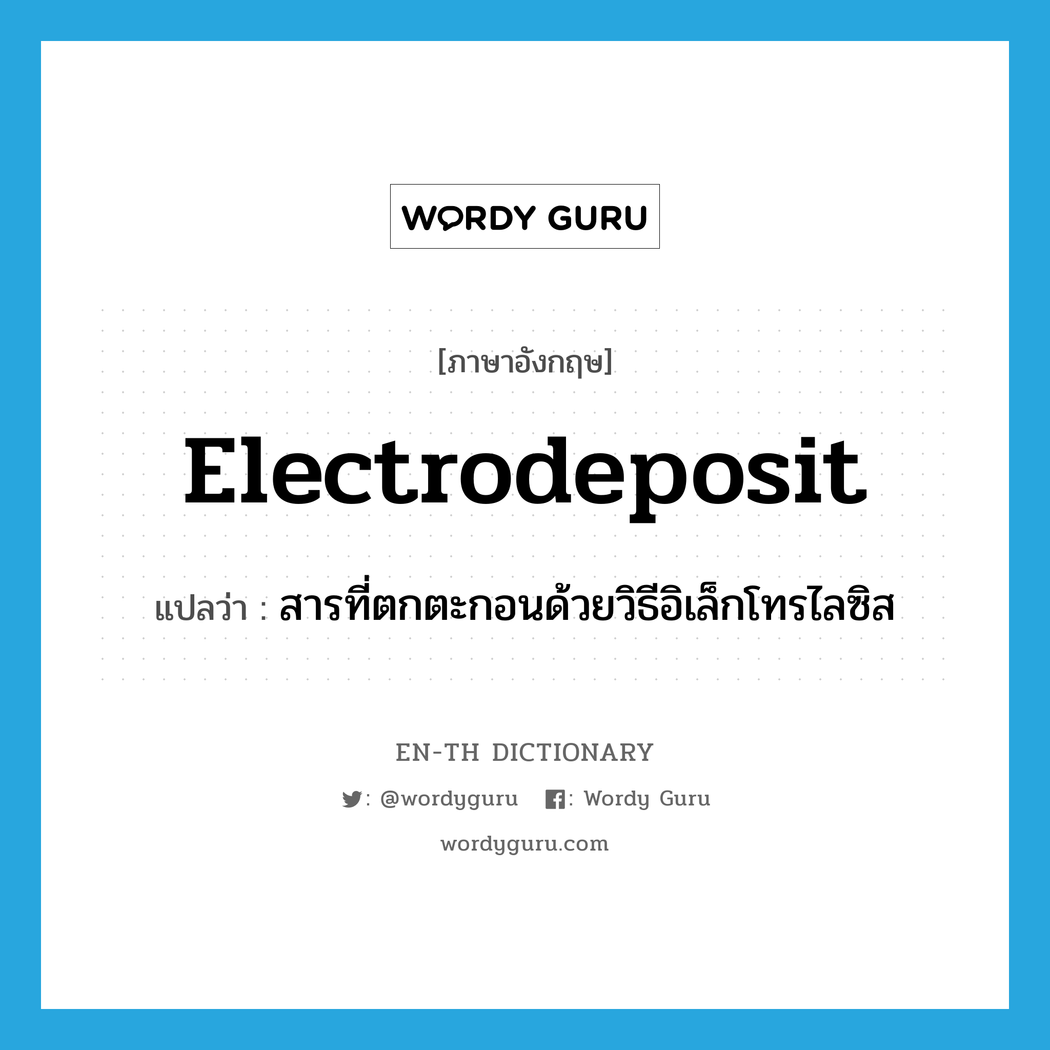 electrodeposit แปลว่า?, คำศัพท์ภาษาอังกฤษ electrodeposit แปลว่า สารที่ตกตะกอนด้วยวิธีอิเล็กโทรไลซิส ประเภท N หมวด N