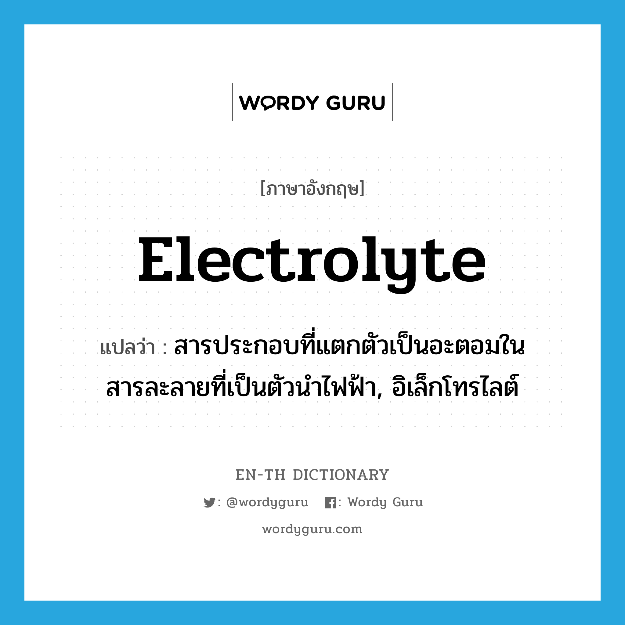 electrolyte แปลว่า?, คำศัพท์ภาษาอังกฤษ electrolyte แปลว่า สารประกอบที่แตกตัวเป็นอะตอมในสารละลายที่เป็นตัวนำไฟฟ้า, อิเล็กโทรไลต์ ประเภท N หมวด N