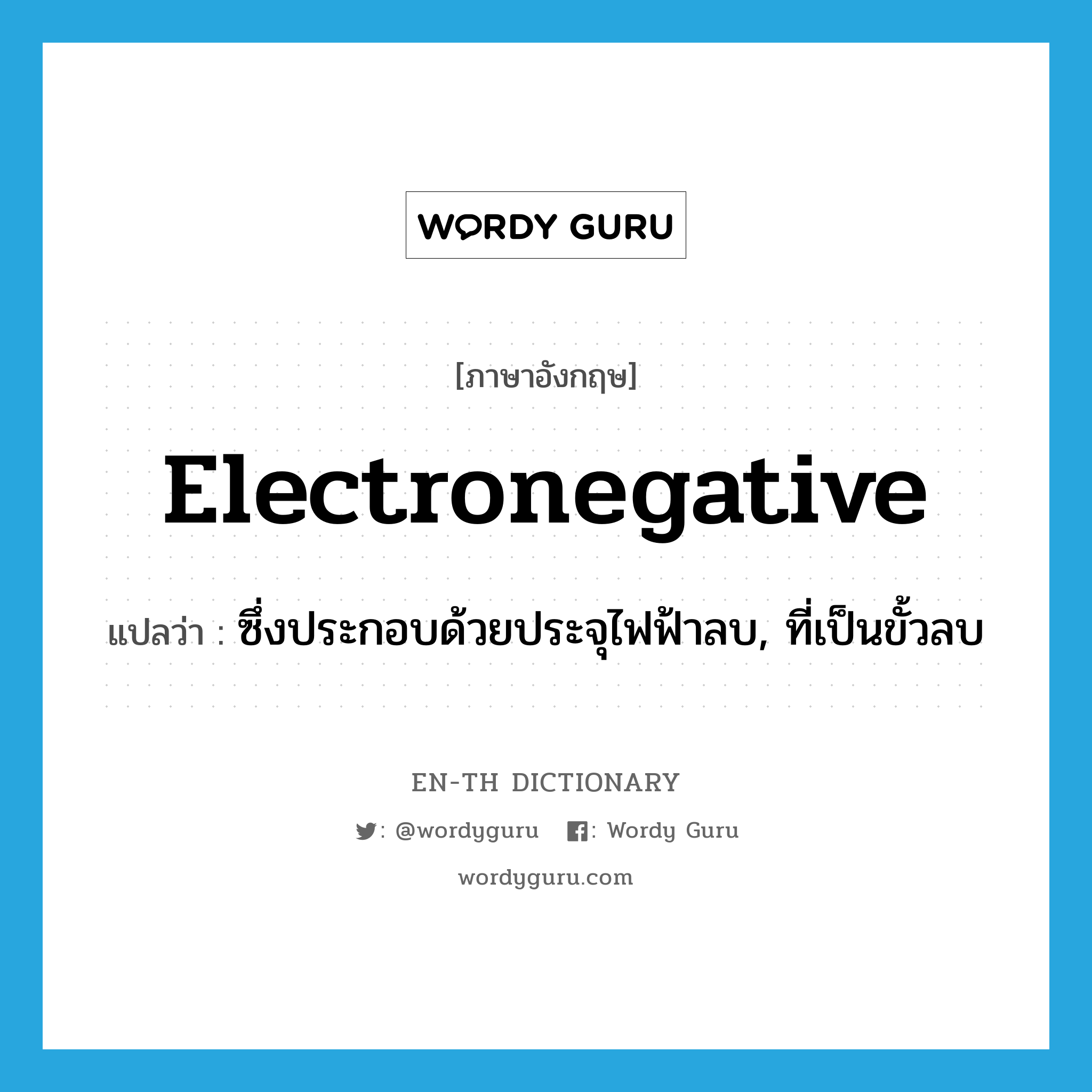 electronegative แปลว่า?, คำศัพท์ภาษาอังกฤษ electronegative แปลว่า ซึ่งประกอบด้วยประจุไฟฟ้าลบ, ที่เป็นขั้วลบ ประเภท ADJ หมวด ADJ