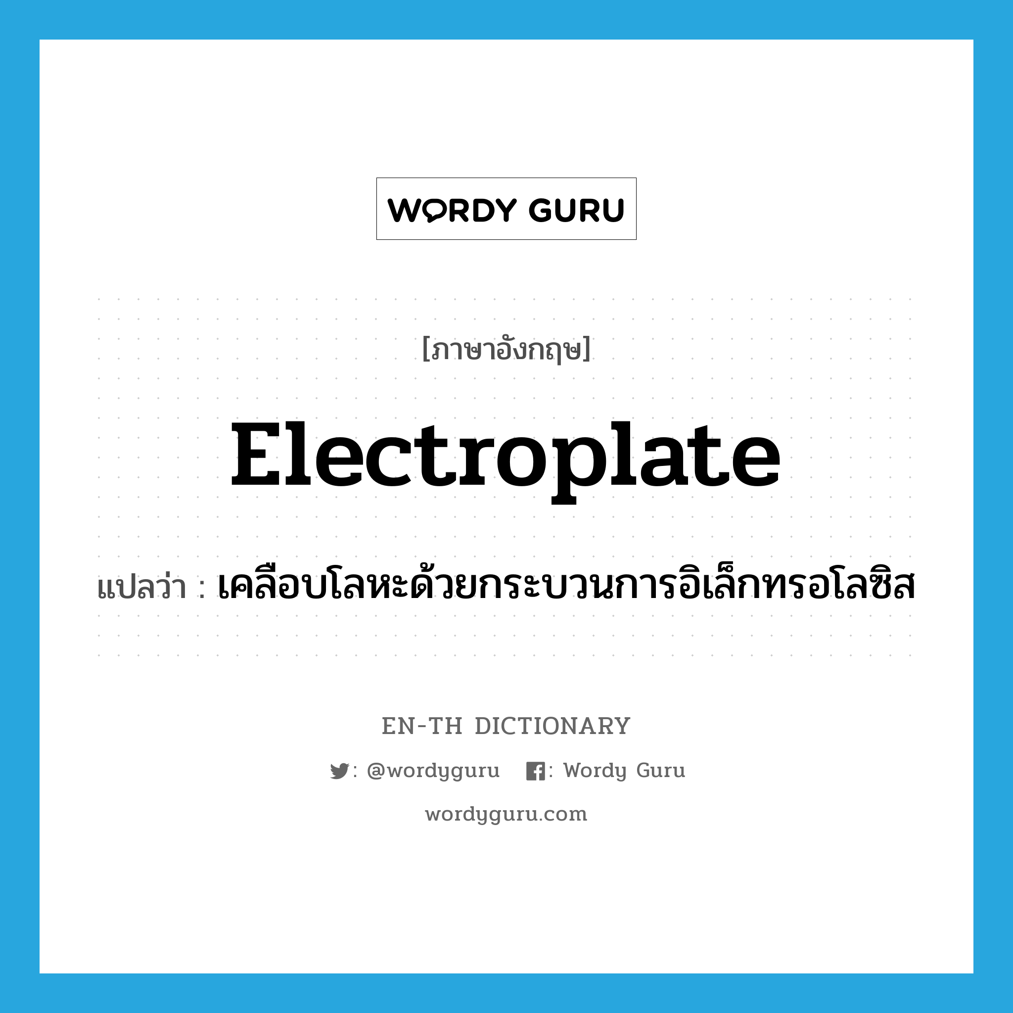 electroplate แปลว่า?, คำศัพท์ภาษาอังกฤษ electroplate แปลว่า เคลือบโลหะด้วยกระบวนการอิเล็กทรอโลซิส ประเภท VT หมวด VT