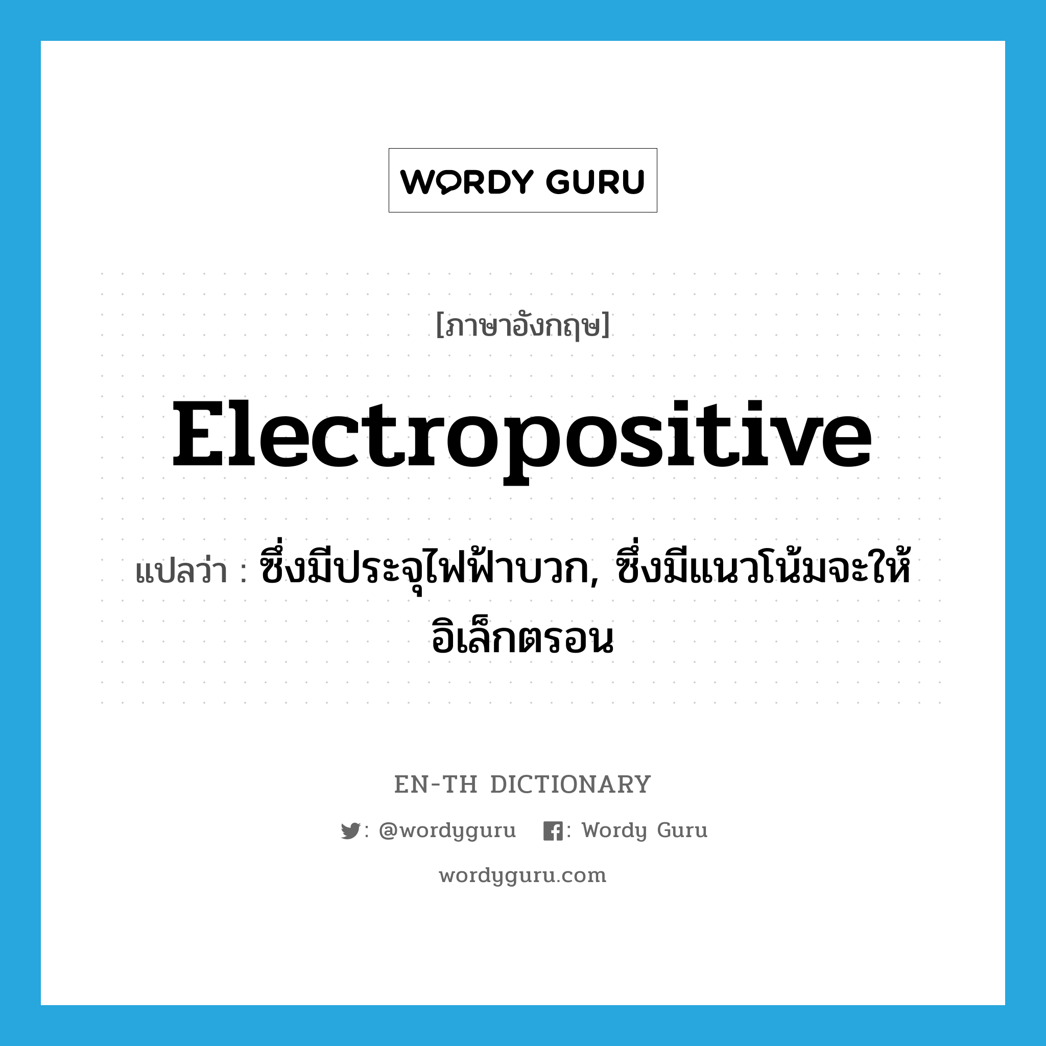 electropositive แปลว่า?, คำศัพท์ภาษาอังกฤษ electropositive แปลว่า ซึ่งมีประจุไฟฟ้าบวก, ซึ่งมีแนวโน้มจะให้อิเล็กตรอน ประเภท ADJ หมวด ADJ