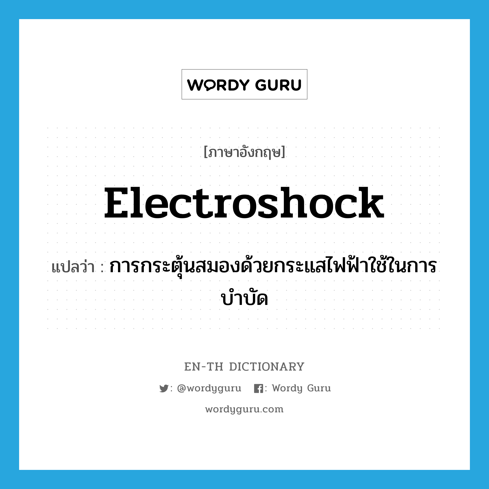 electroshock แปลว่า?, คำศัพท์ภาษาอังกฤษ electroshock แปลว่า การกระตุ้นสมองด้วยกระแสไฟฟ้าใช้ในการบำบัด ประเภท N หมวด N