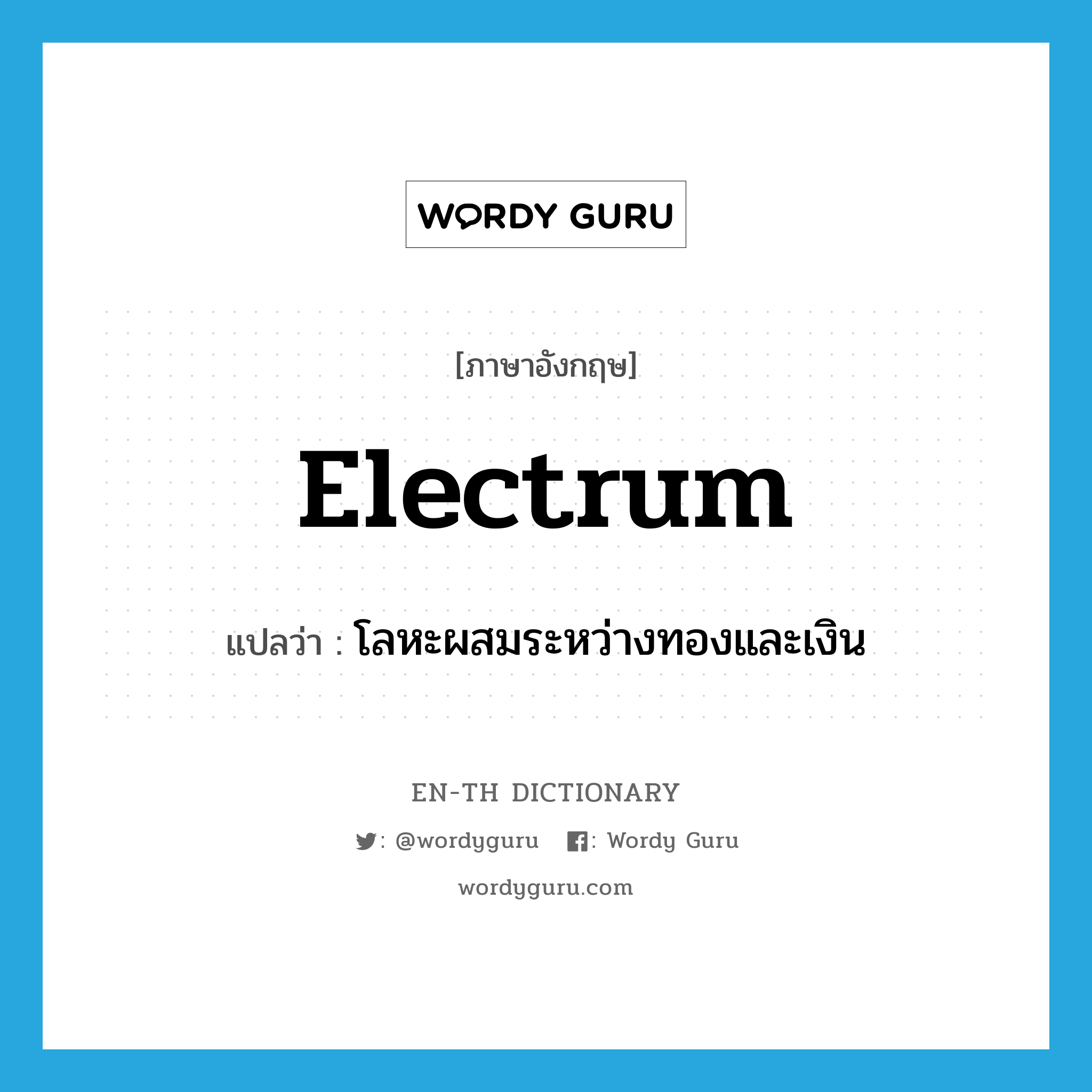 electrum แปลว่า?, คำศัพท์ภาษาอังกฤษ electrum แปลว่า โลหะผสมระหว่างทองและเงิน ประเภท N หมวด N
