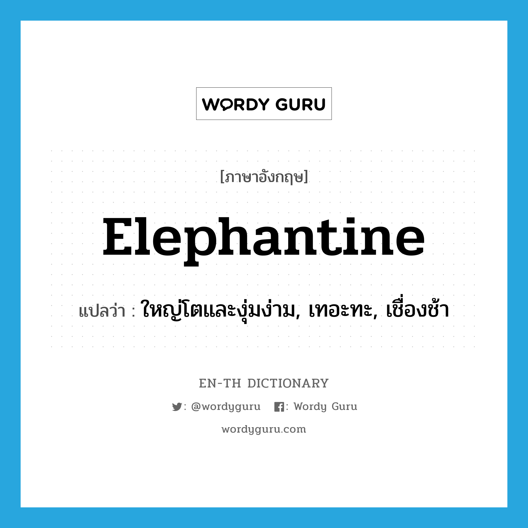 elephantine แปลว่า?, คำศัพท์ภาษาอังกฤษ elephantine แปลว่า ใหญ่โตและงุ่มง่าม, เทอะทะ, เชื่องช้า ประเภท ADJ หมวด ADJ