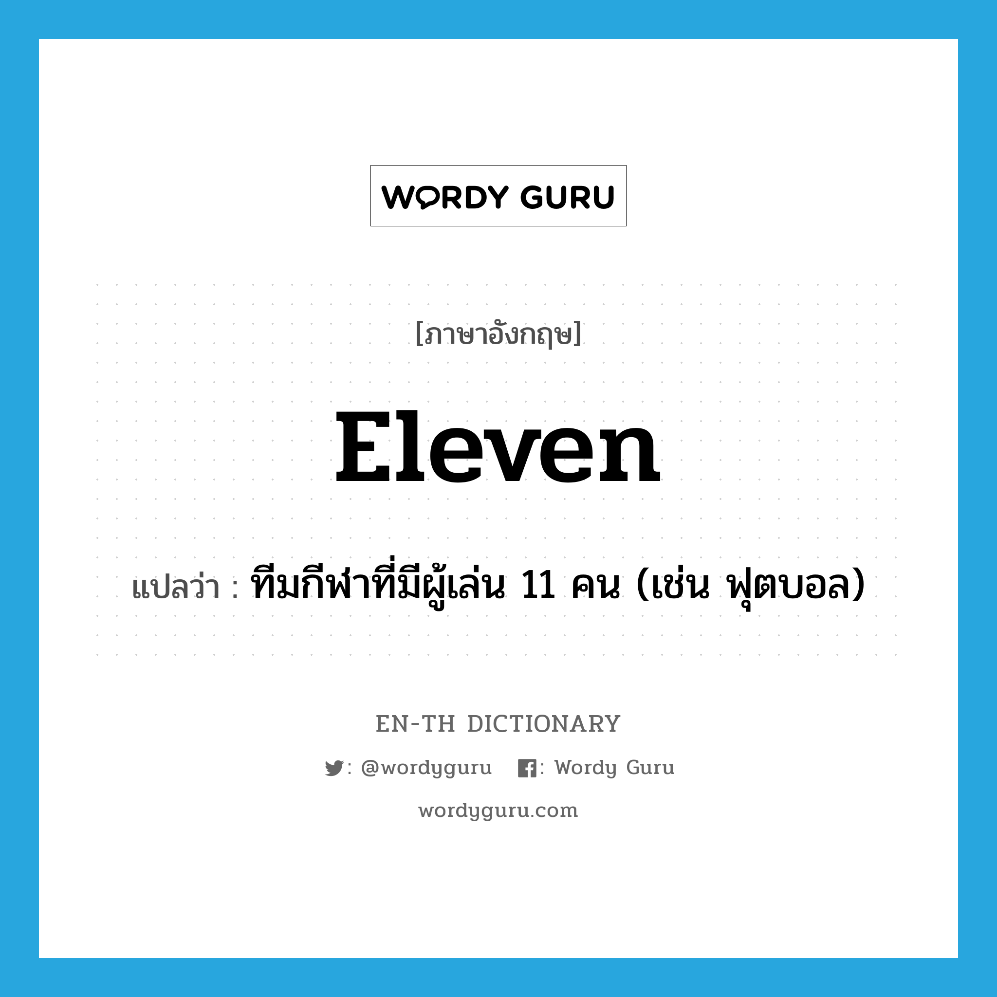 eleven แปลว่า?, คำศัพท์ภาษาอังกฤษ eleven แปลว่า ทีมกีฬาที่มีผู้เล่น 11 คน (เช่น ฟุตบอล) ประเภท N หมวด N