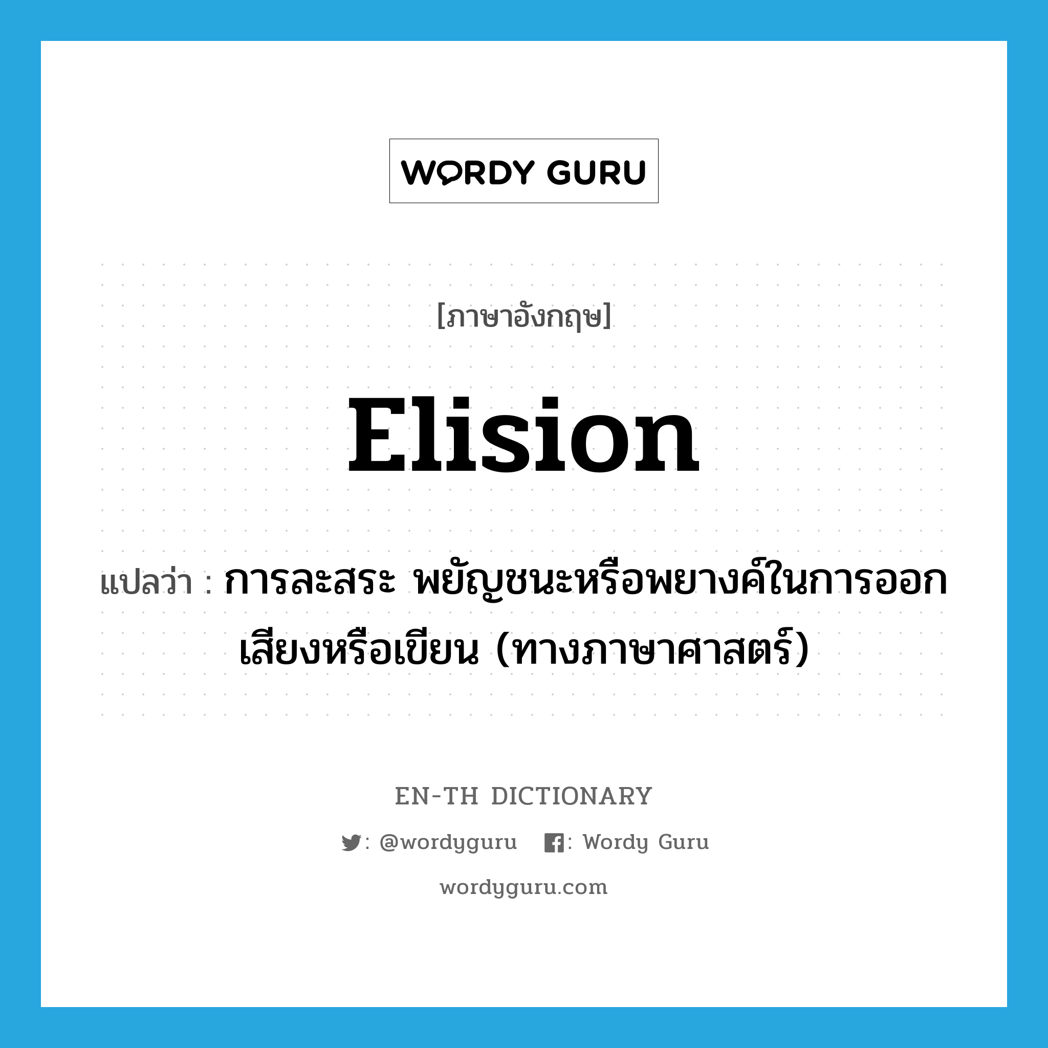 elision แปลว่า?, คำศัพท์ภาษาอังกฤษ elision แปลว่า การละสระ พยัญชนะหรือพยางค์ในการออกเสียงหรือเขียน (ทางภาษาศาสตร์) ประเภท N หมวด N