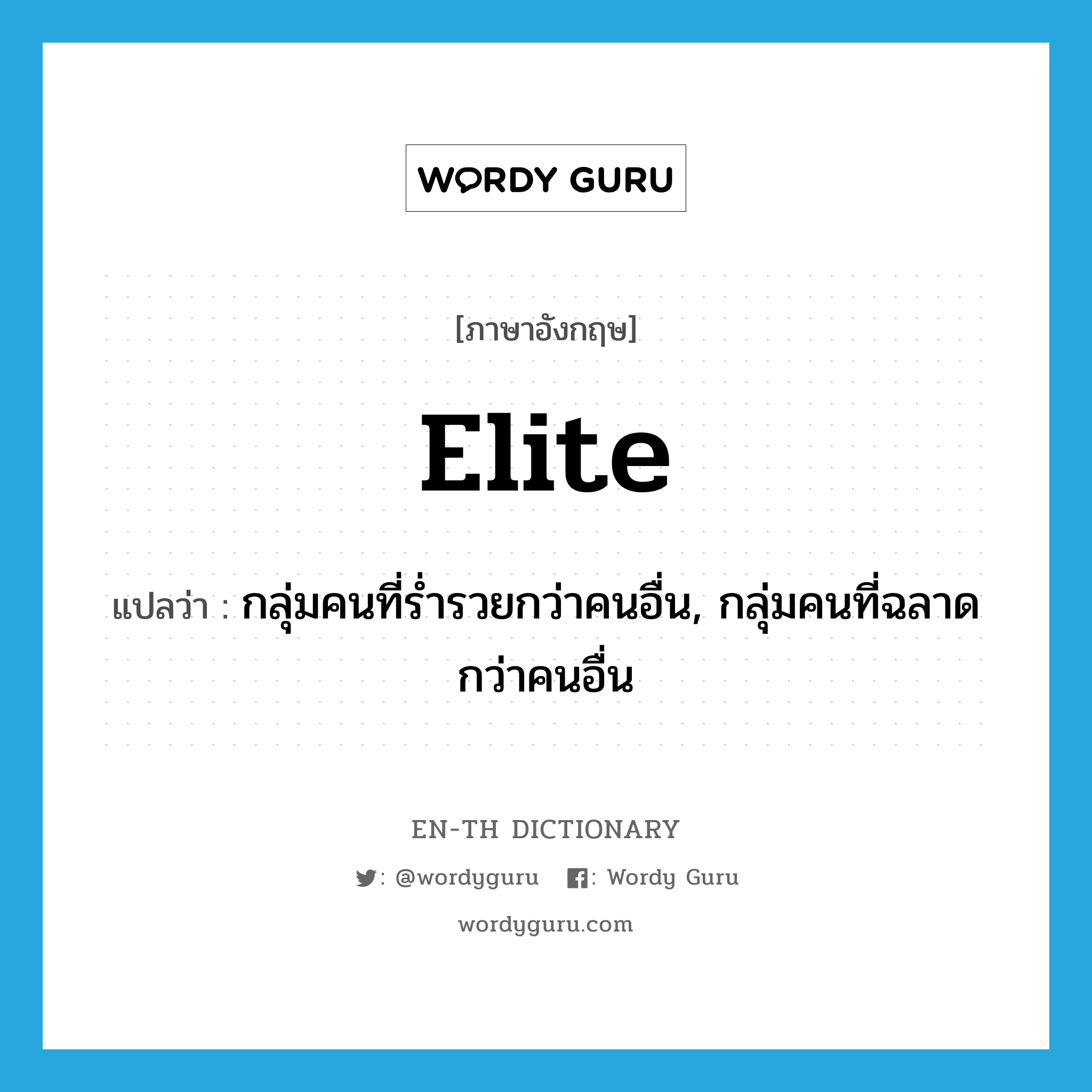 elite แปลว่า?, คำศัพท์ภาษาอังกฤษ elite แปลว่า กลุ่มคนที่ร่ำรวยกว่าคนอื่น, กลุ่มคนที่ฉลาดกว่าคนอื่น ประเภท N หมวด N